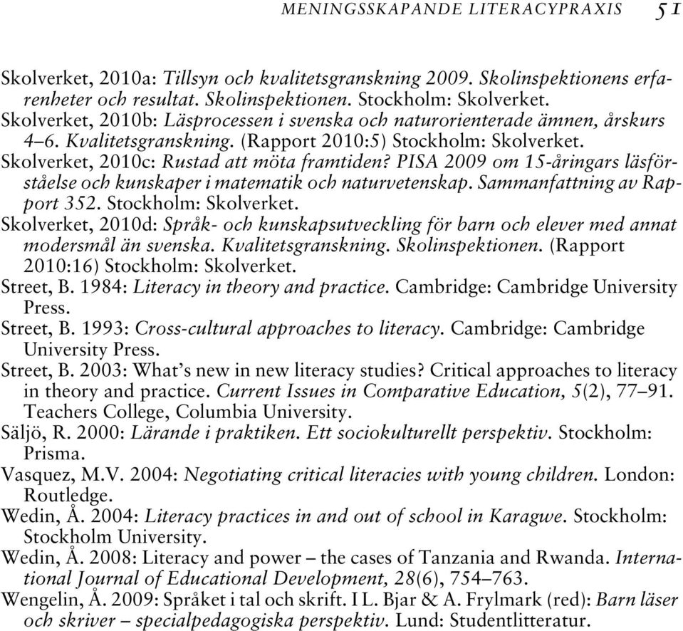 PISA 2009 om 15-åringars läsförståelse och kunskaper i matematik och naturvetenskap. Sammanfattning av Rapport 352. Stockholm: Skolverket.