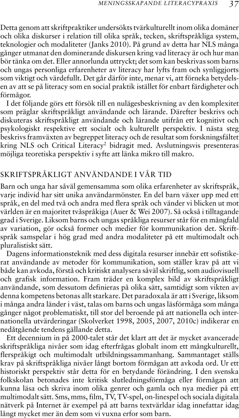 Eller annorlunda uttryckt; det som kan beskrivas som barns och ungas personliga erfarenheter av literacy har lyfts fram och synliggjorts som viktigt och värdefullt.