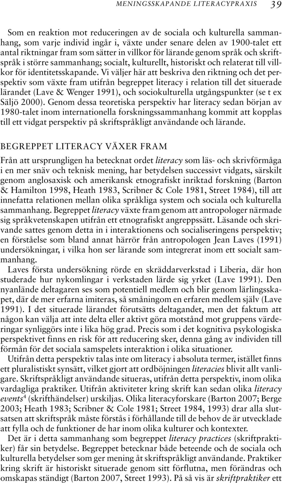 Vi väljer här att beskriva den riktning och det perspektiv som växte fram utifrån begreppet literacy i relation till det situerade lärandet (Lave & Wenger 1991), och sociokulturella utgångspunkter