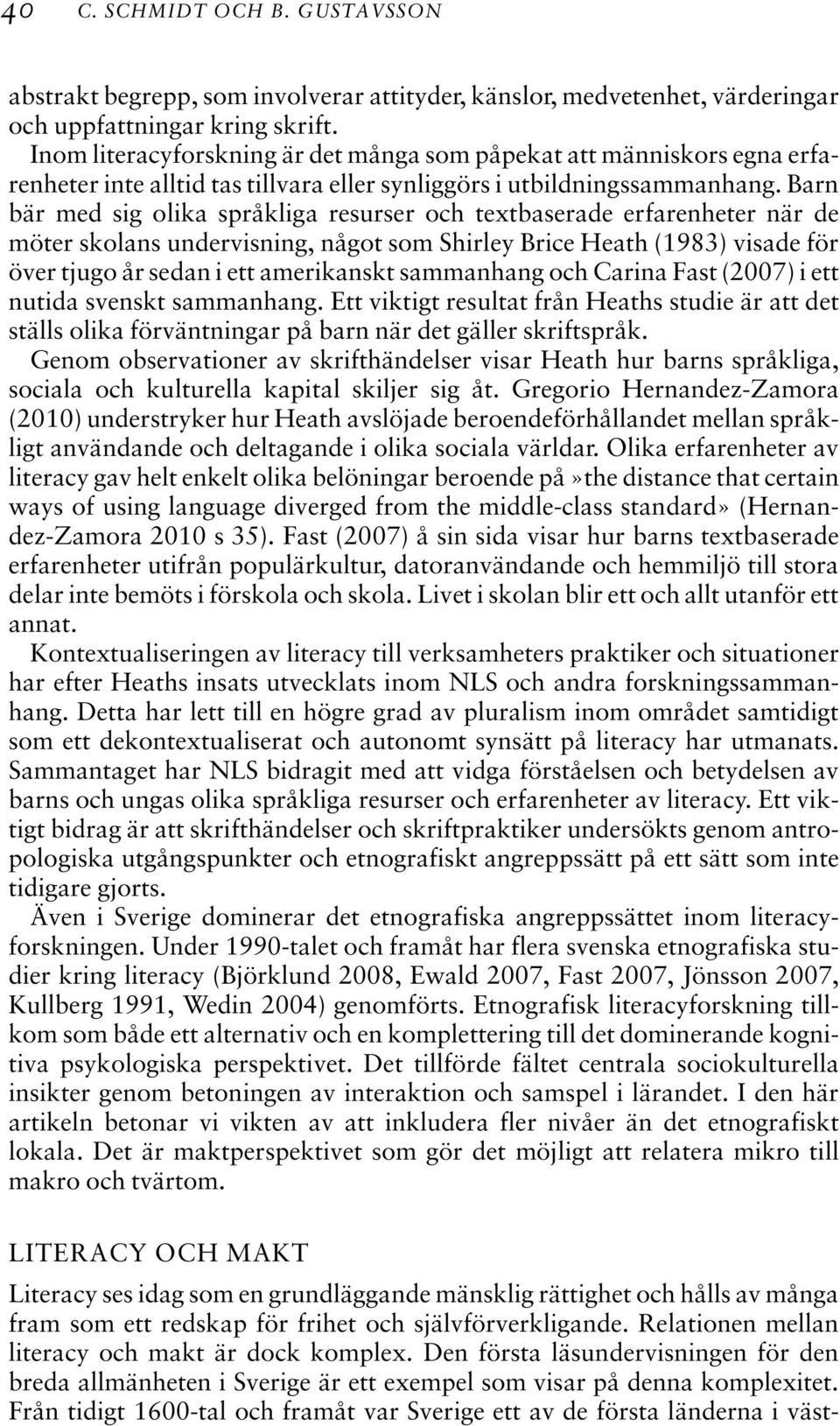 Barn bär med sig olika språkliga resurser och textbaserade erfarenheter när de möter skolans undervisning, något som Shirley Brice Heath (1983) visade för över tjugo år sedan i ett amerikanskt