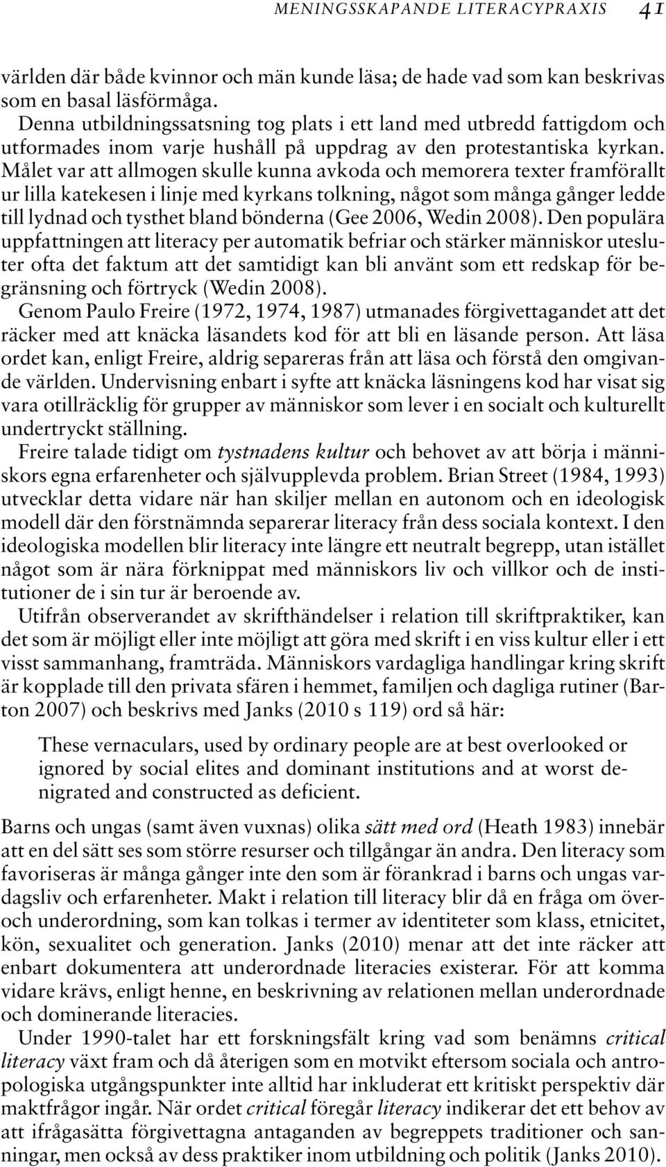 Målet var att allmogen skulle kunna avkoda och memorera texter framförallt ur lilla katekesen i linje med kyrkans tolkning, något som många gånger ledde till lydnad och tysthet bland bönderna (Gee