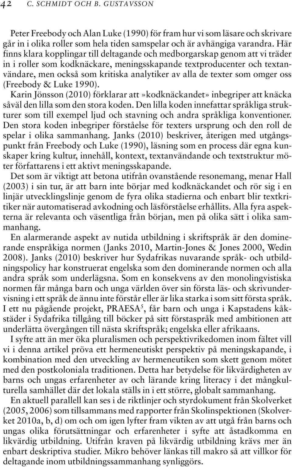 alla de texter som omger oss (Freebody & Luke 1990). Karin Jönsson (2010) förklarar att»kodknäckandet» inbegriper att knäcka såväl den lilla som den stora koden.