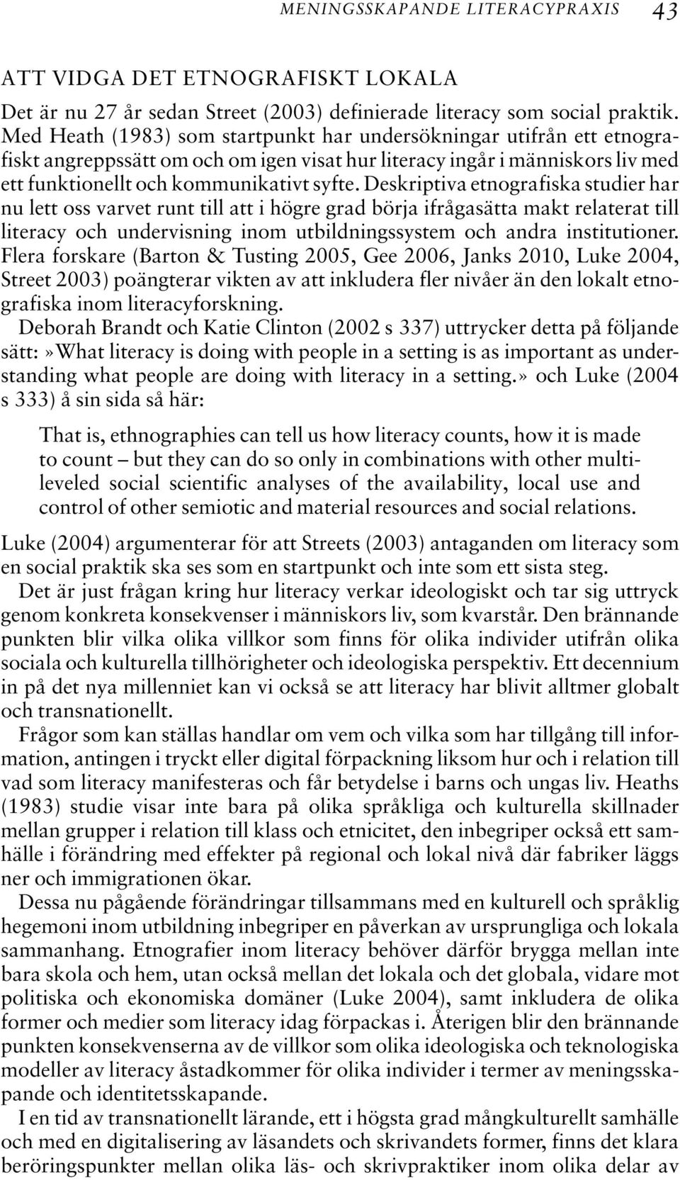 Deskriptiva etnografiska studier har nu lett oss varvet runt till att i högre grad börja ifrågasätta makt relaterat till literacy och undervisning inom utbildningssystem och andra institutioner.