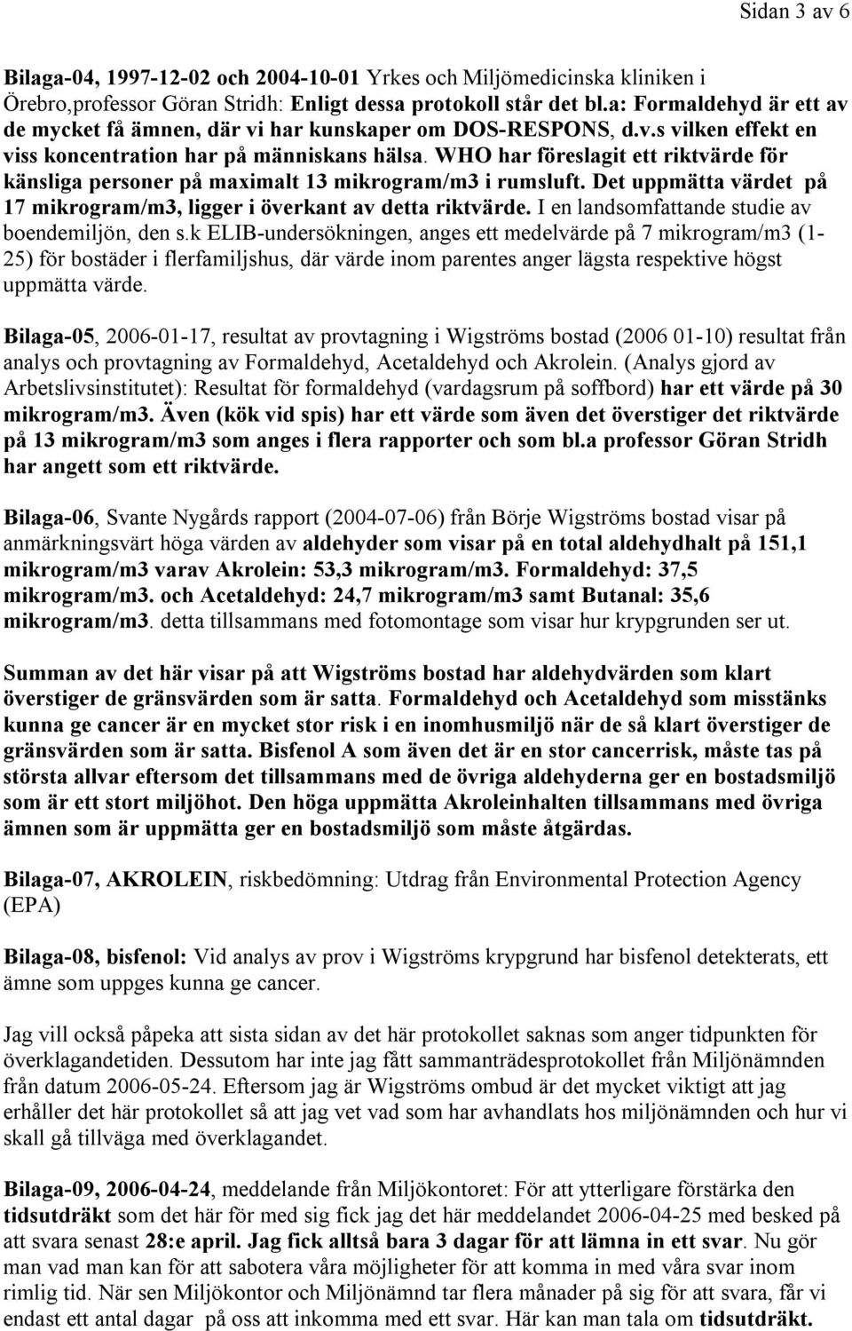 WHO har föreslagit ett riktvärde för känsliga personer på maximalt 13 mikrogram/m3 i rumsluft. Det uppmätta värdet på 17 mikrogram/m3, ligger i överkant av detta riktvärde.