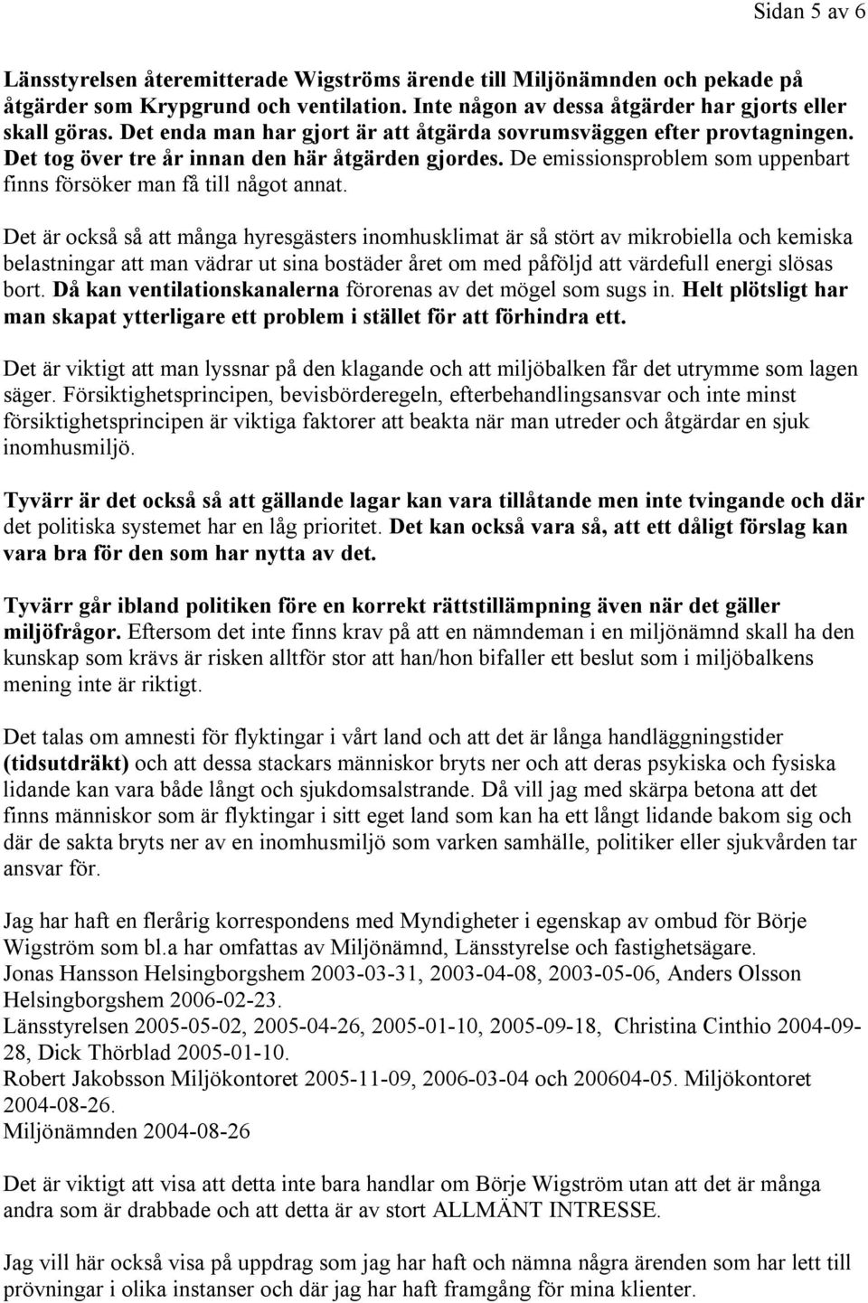 Det är också så att många hyresgästers inomhusklimat är så stört av mikrobiella och kemiska belastningar att man vädrar ut sina bostäder året om med påföljd att värdefull energi slösas bort.