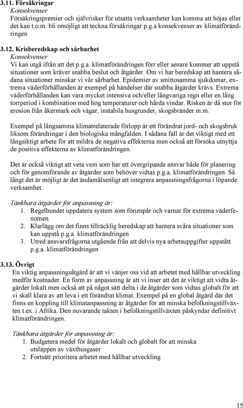 Om vi har beredskap att hantera sådana situationer minskar vi vår sårbarhet. Epidemier av smittosamma sjukdomar, extrema väderförhållanden är exempel på händelser där snabba åtgärder krävs.