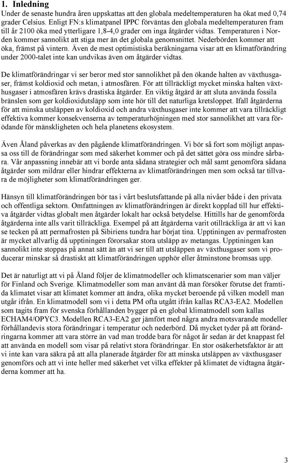 Temperaturen i Norden kommer sannolikt att stiga mer än det globala genomsnittet. Nederbörden kommer att öka, främst på vintern.