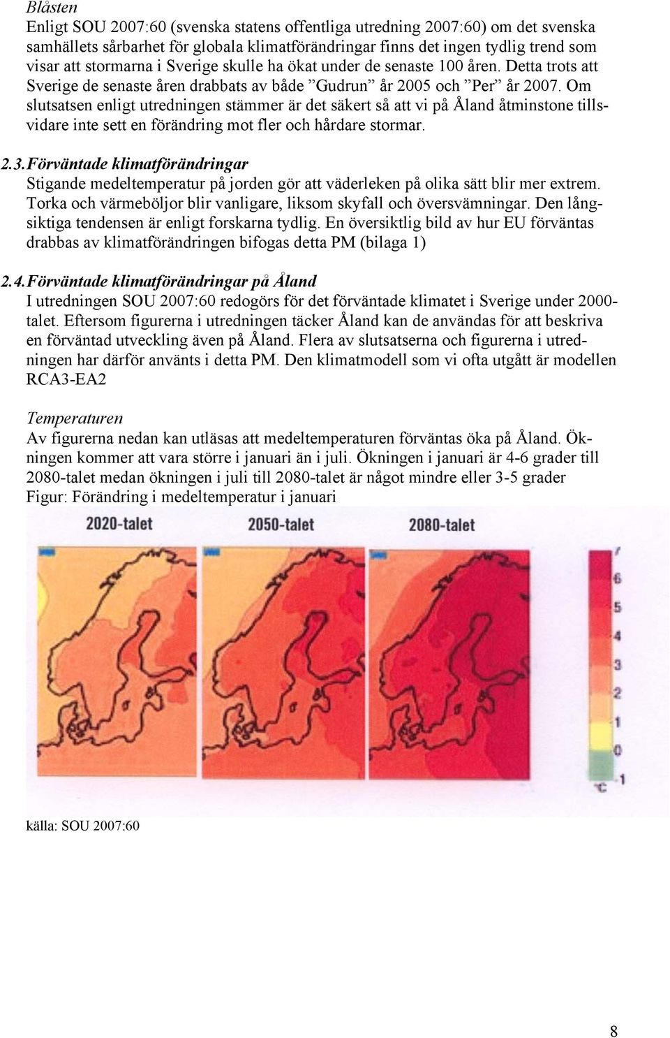 Om slutsatsen enligt utredningen stämmer är det säkert så att vi på Åland åtminstone tillsvidare inte sett en förändring mot fler och hårdare stormar. 2.3.