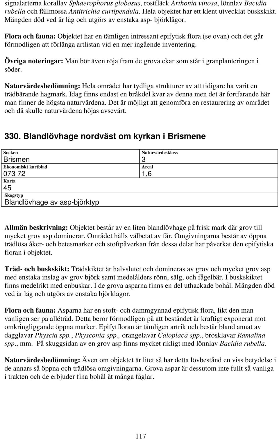 Flora och fauna: Objektet har en tämligen intressant epifytisk flora (se ovan) och det går förmodligen att förlänga artlistan vid en mer ingående inventering.