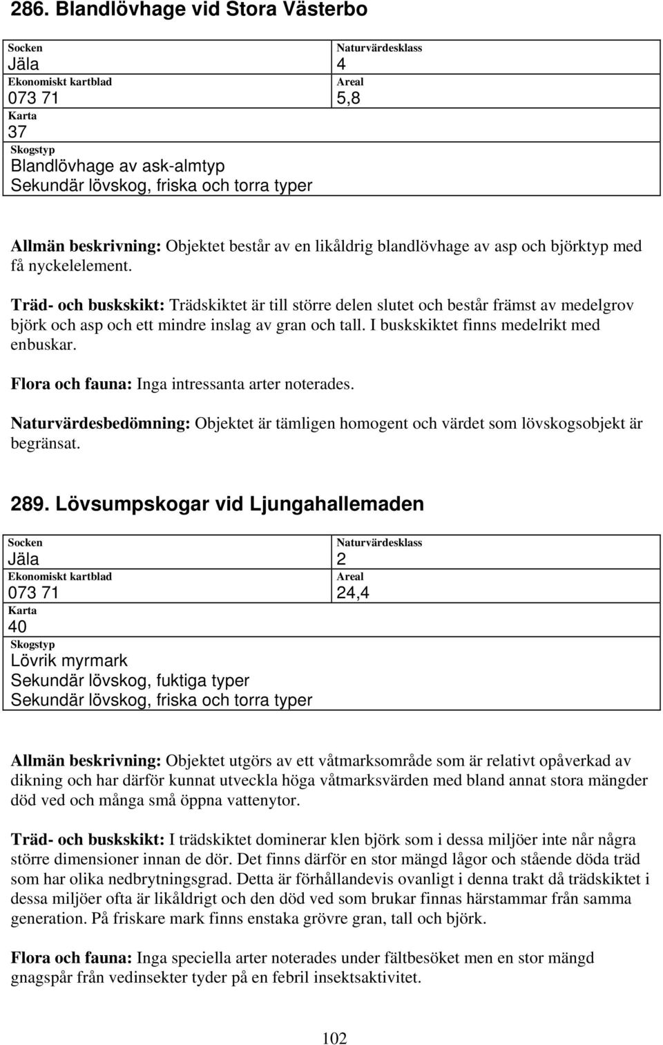 Naturvärdesbedömning: Objektet är tämligen homogent och värdet som lövskogsobjekt är begränsat. 289.