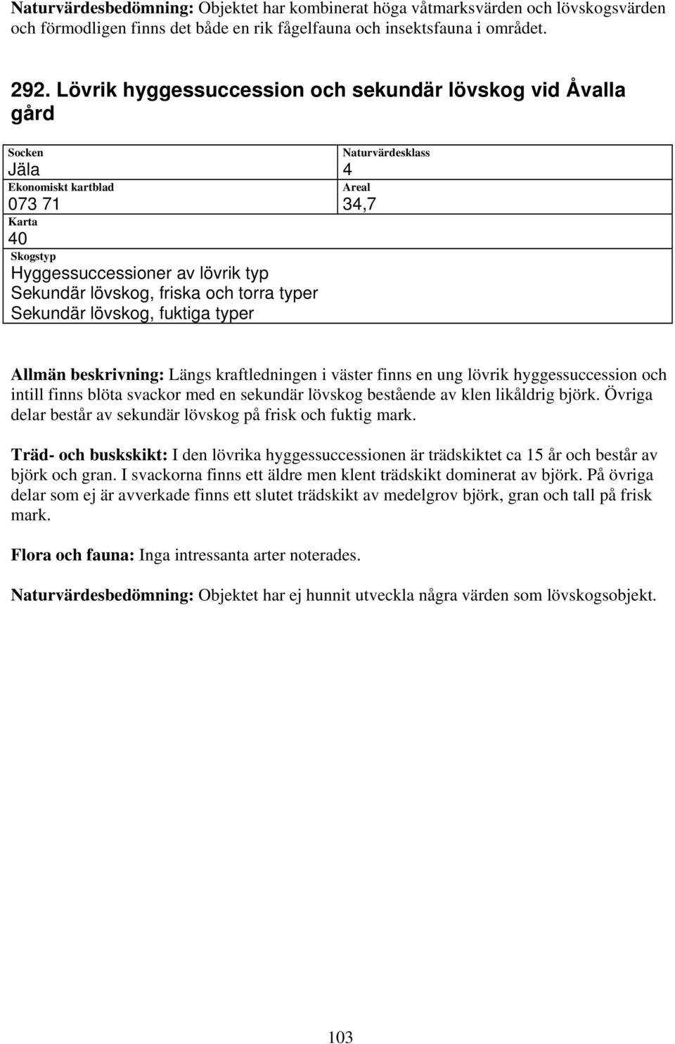 hyggessuccession och intill finns blöta svackor med en sekundär lövskog bestående av klen likåldrig björk. Övriga delar består av sekundär lövskog på frisk och fuktig mark.