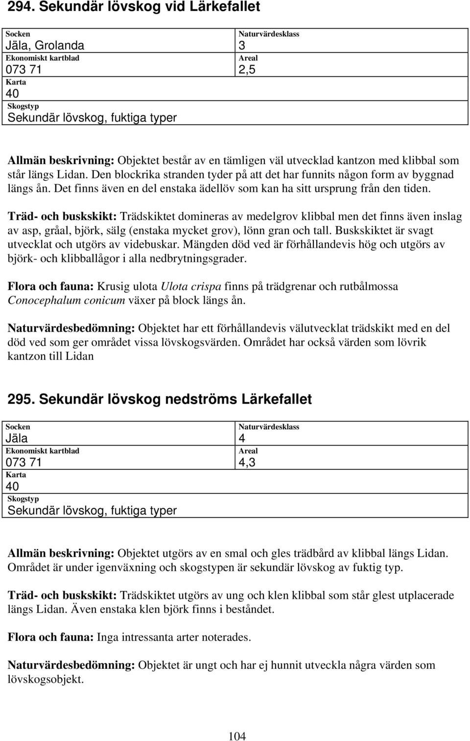 Träd- och buskskikt: Trädskiktet domineras av medelgrov klibbal men det finns även inslag av asp, gråal, björk, sälg (enstaka mycket grov), lönn gran och tall.