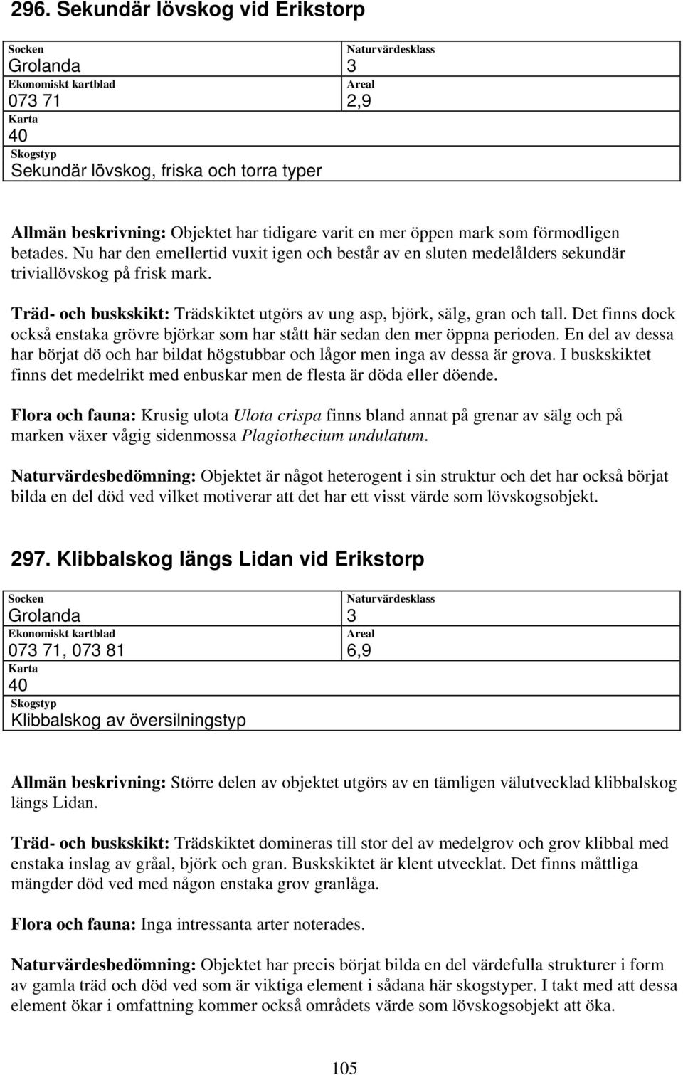 Det finns dock också enstaka grövre björkar som har stått här sedan den mer öppna perioden. En del av dessa har börjat dö och har bildat högstubbar och lågor men inga av dessa är grova.