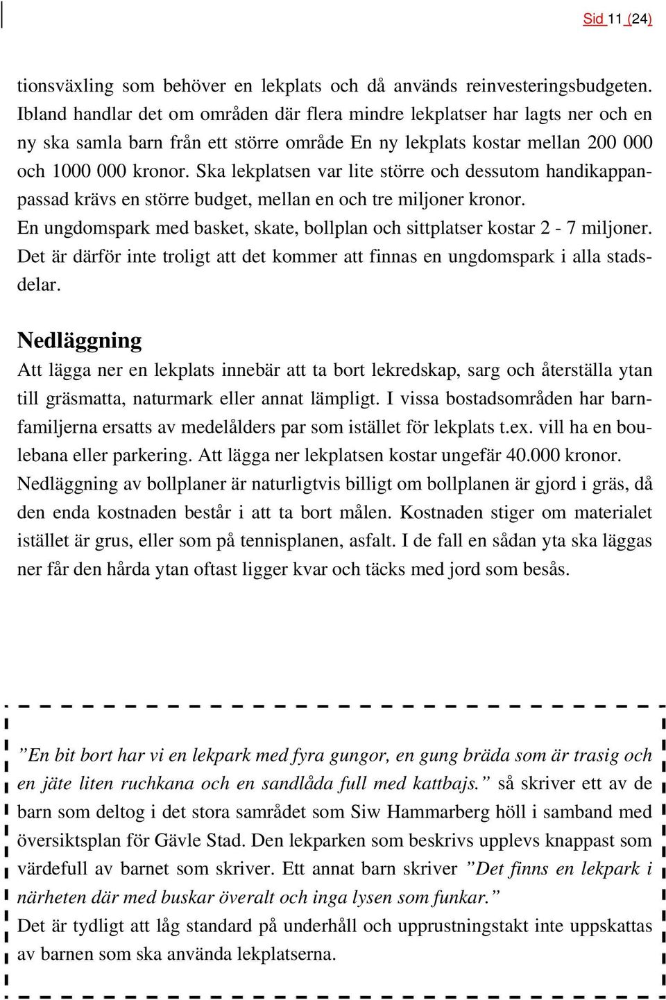 Ska lekplatsen var lite större och dessutom handikappanpassad krävs en större budget, mellan en och tre miljoner kronor. En ungdomspark med basket, skate, bollplan och sittplatser kostar 2-7 miljoner.