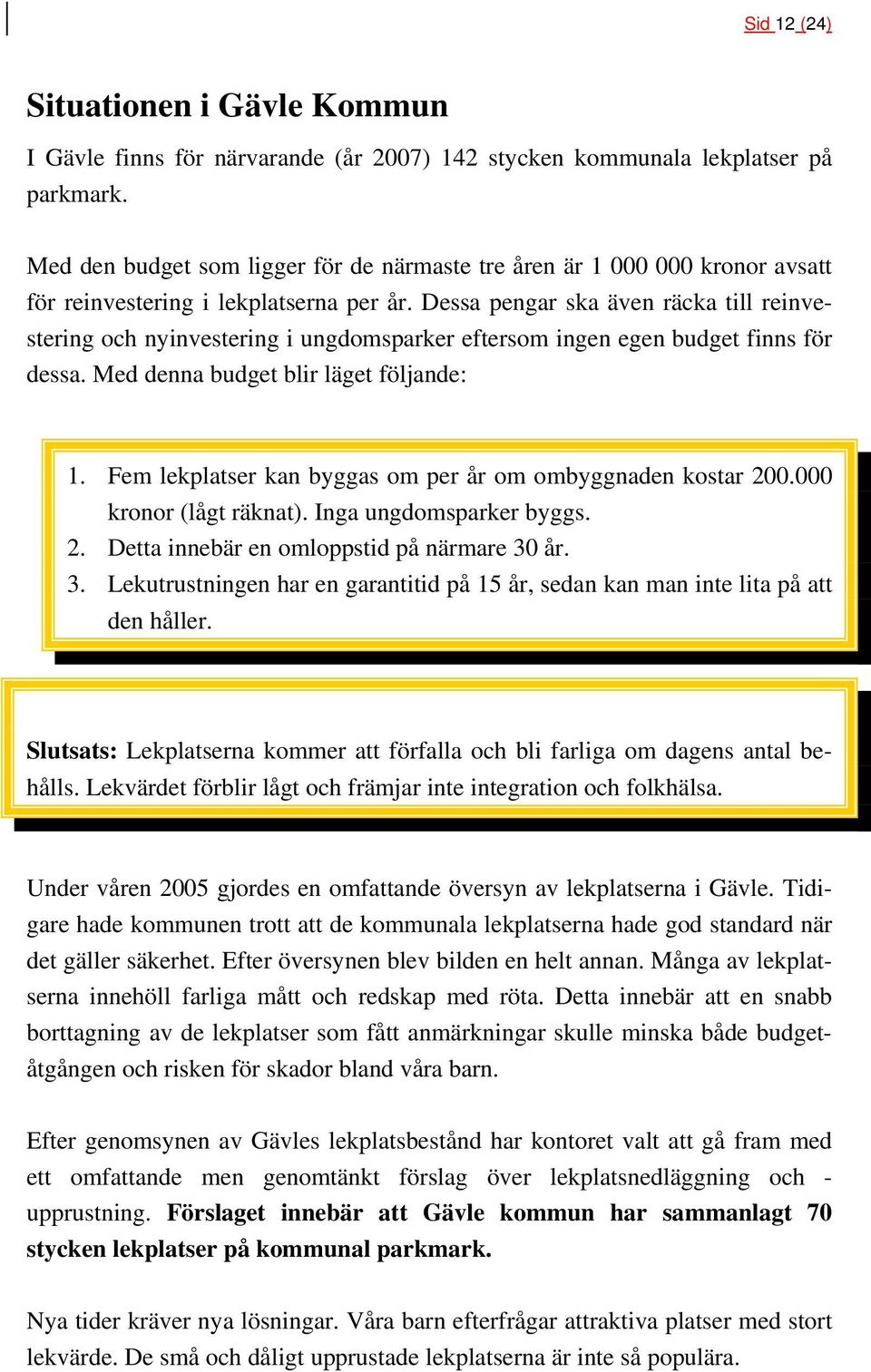 Dessa pengar ska även räcka till reinvestering och nyinvestering i ungdomsparker eftersom ingen egen budget finns för dessa. Med denna budget blir läget följande: 1.