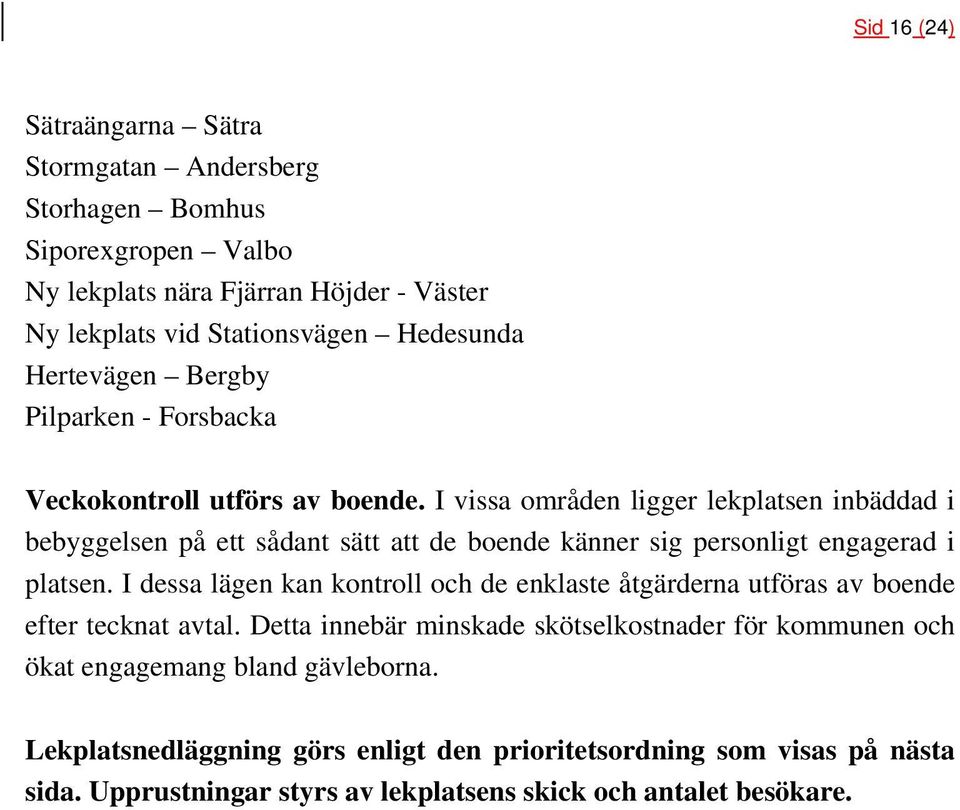 I vissa områden ligger lekplatsen inbäddad i bebyggelsen på ett sådant sätt att de boende känner sig personligt engagerad i platsen.