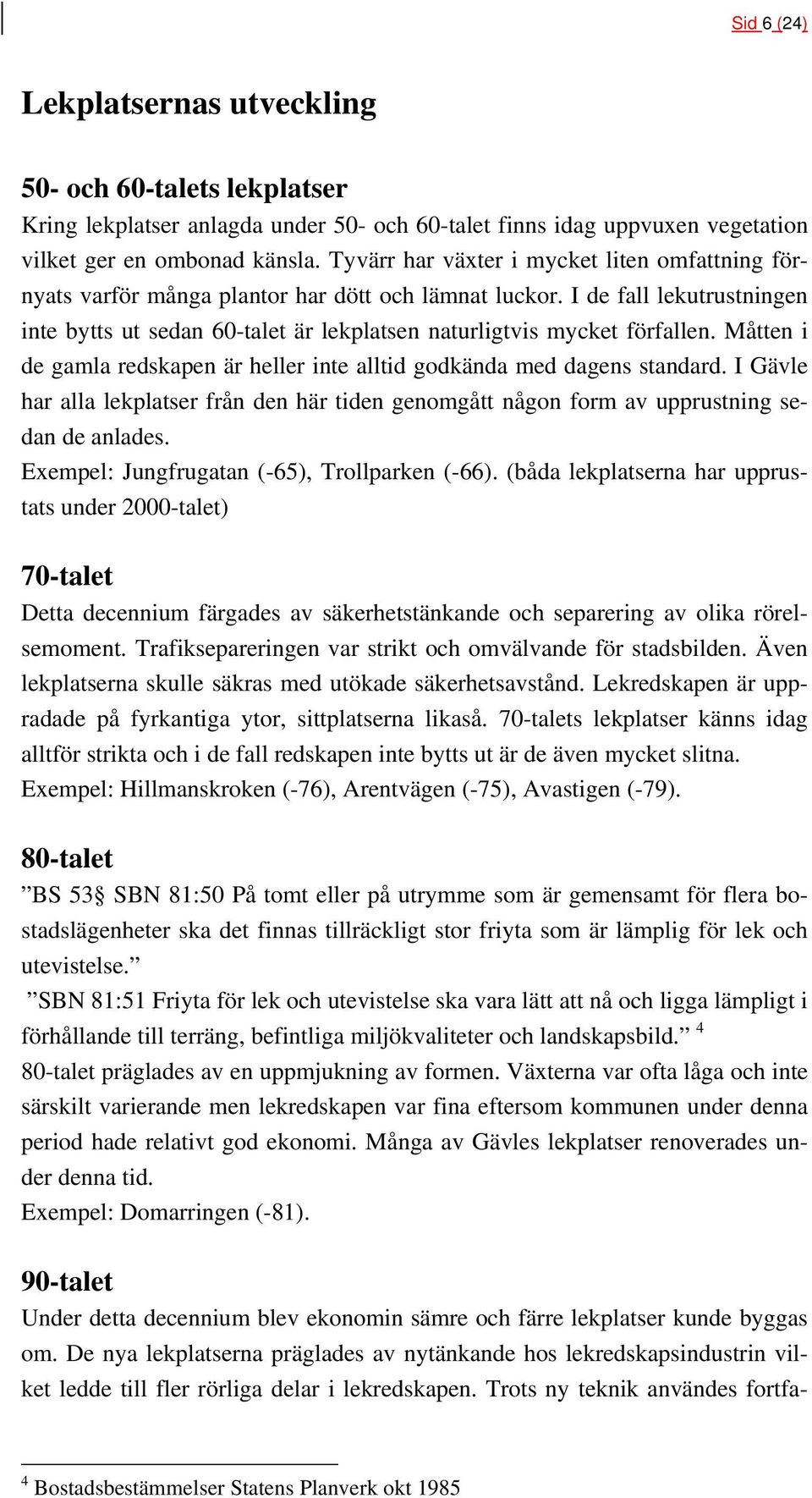 I de fall lekutrustningen inte bytts ut sedan 60-talet är lekplatsen naturligtvis mycket förfallen. Måtten i de gamla redskapen är heller inte alltid godkända med dagens standard.