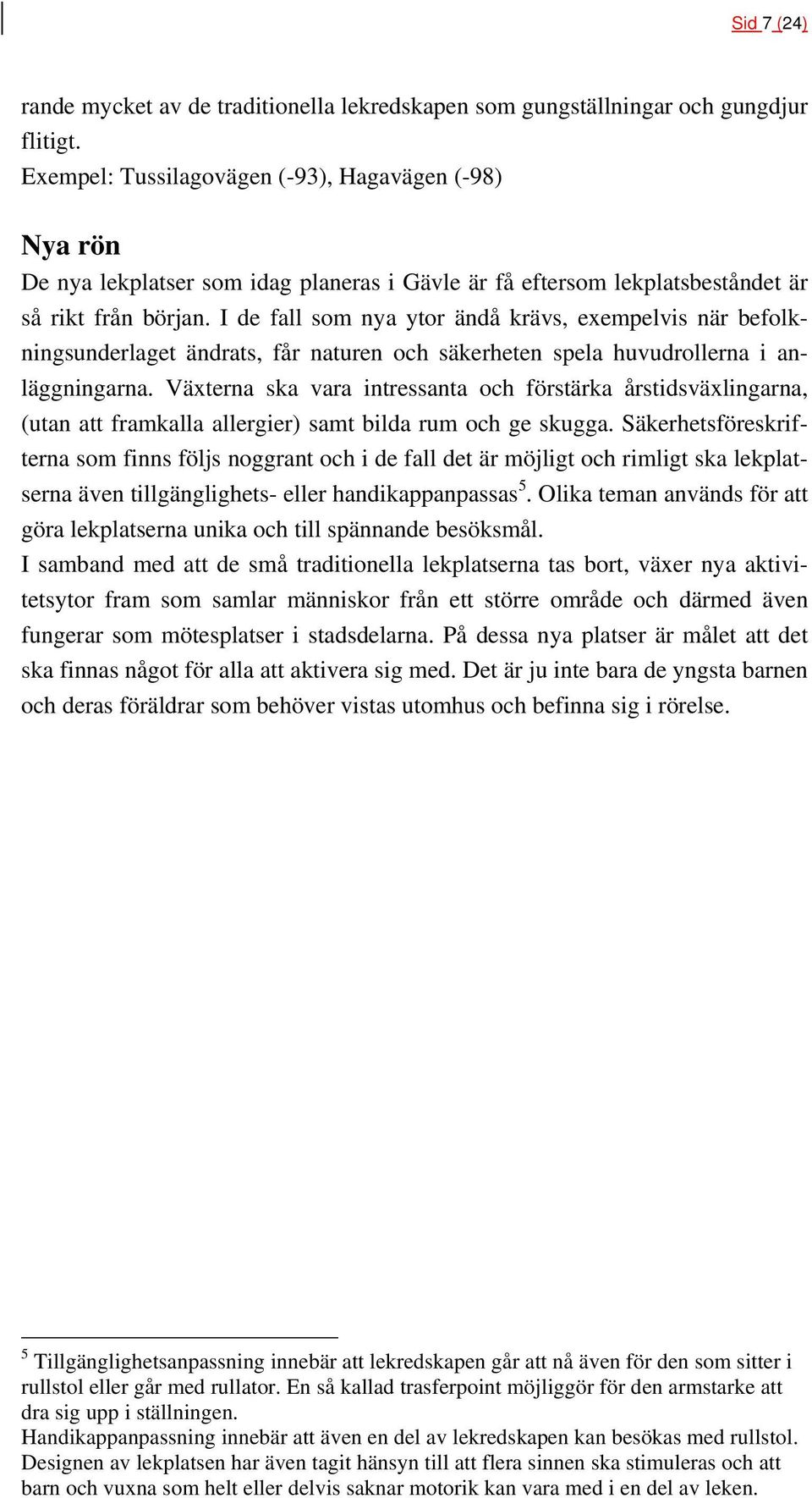 I de fall som nya ytor ändå krävs, exempelvis när befolkningsunderlaget ändrats, får naturen och säkerheten spela huvudrollerna i anläggningarna.