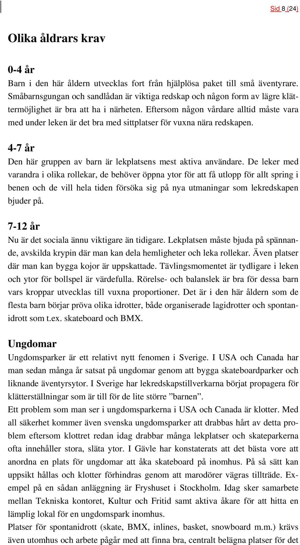 Eftersom någon vårdare alltid måste vara med under leken är det bra med sittplatser för vuxna nära redskapen. 4-7 år Den här gruppen av barn är lekplatsens mest aktiva användare.