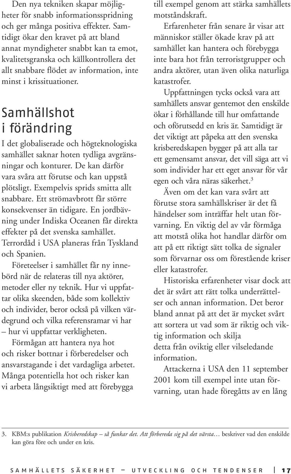 Samhällshot i förändring I det globaliserade och högteknologiska samhället saknar hoten tydliga avgränsningar och konturer. De kan därför vara svåra att förutse och kan uppstå plötsligt.