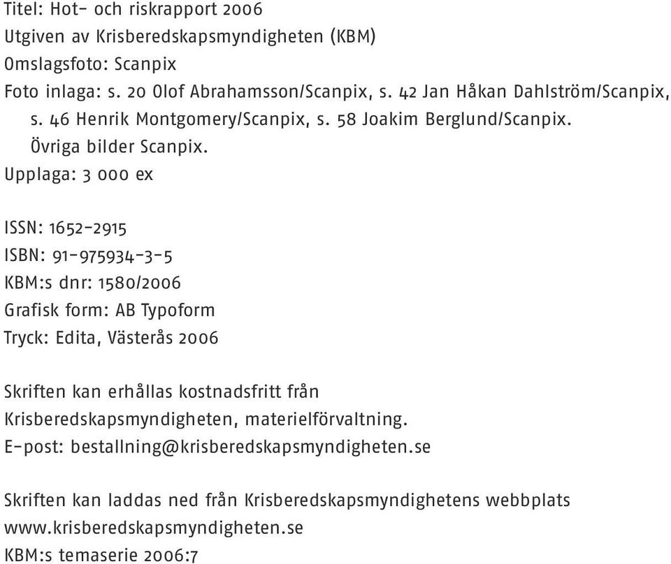 Upplaga: 3 000 ex ISSN: 1652-2915 ISBN: 91-975934-3-5 KBM:s dnr: 1580/2006 Grafisk form: AB Typoform Tryck: Edita, Västerås 2006 Skriften kan erhållas