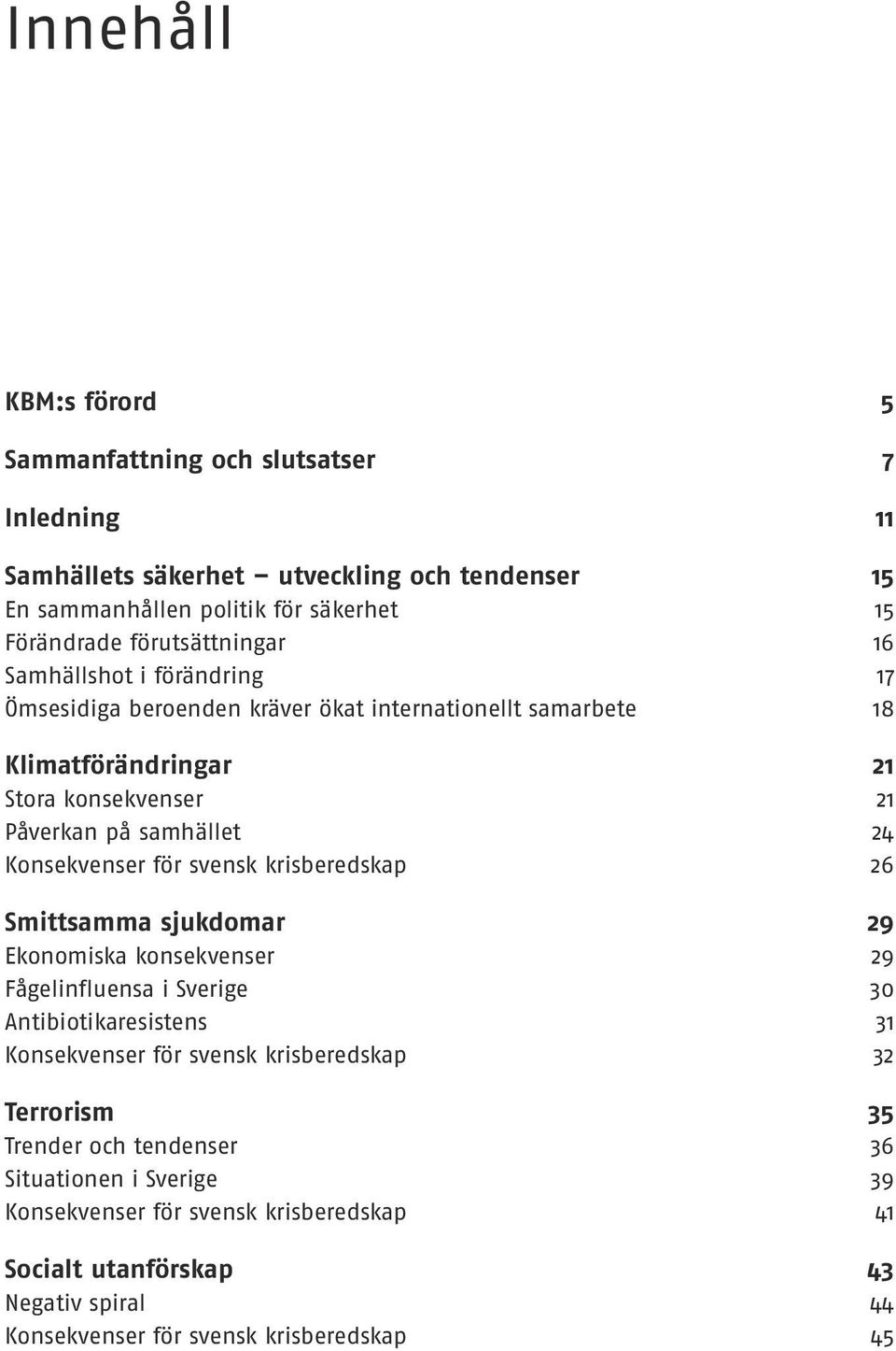 Konsekvenser för svensk krisberedskap 26 Smittsamma sjukdomar 29 Ekonomiska konsekvenser 29 Fågelinfluensa i Sverige 30 Antibiotikaresistens 31 Konsekvenser för svensk