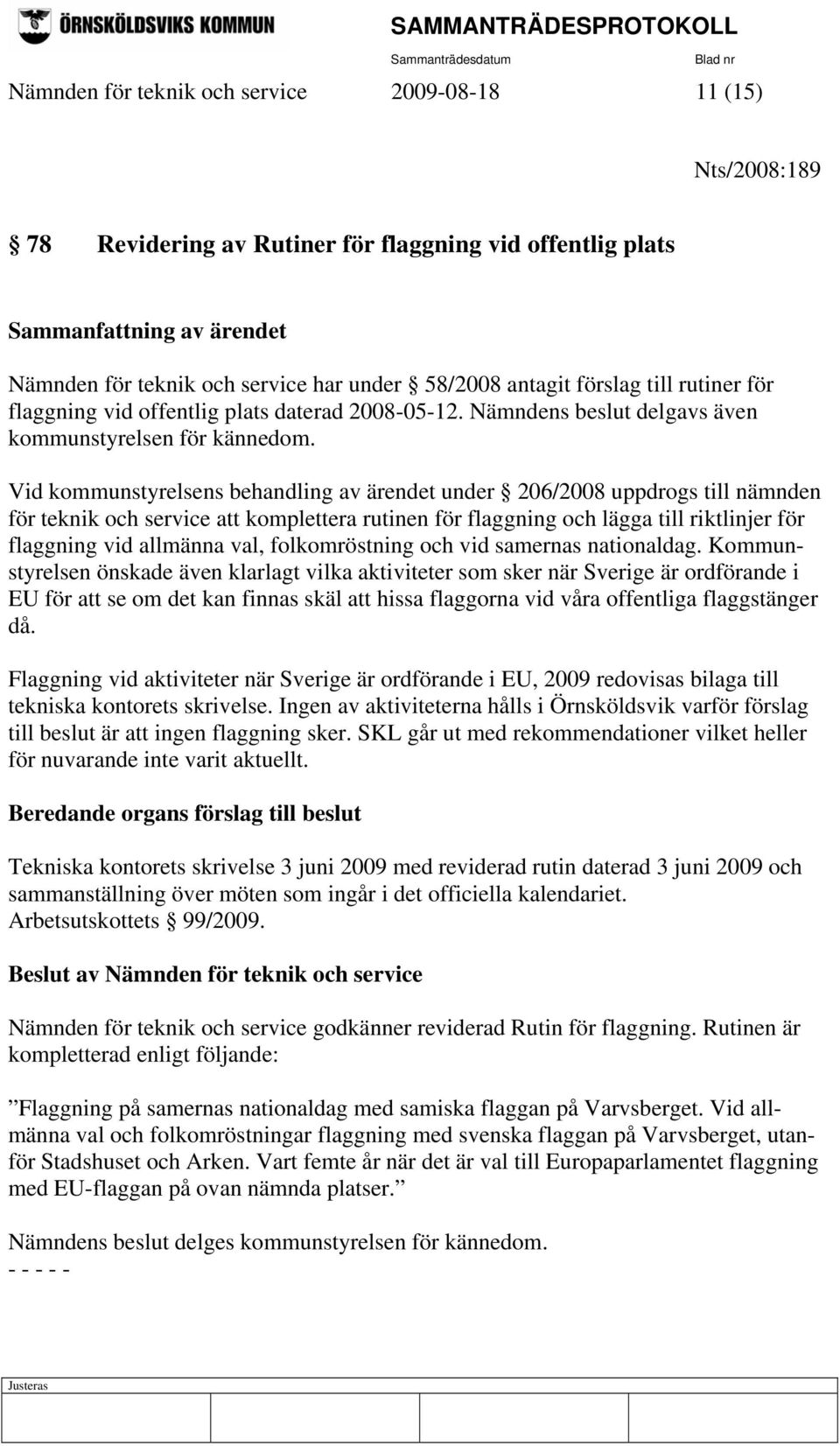 Vid kommunstyrelsens behandling av ärendet under 206/2008 uppdrogs till nämnden för teknik och service att komplettera rutinen för flaggning och lägga till riktlinjer för flaggning vid allmänna val,