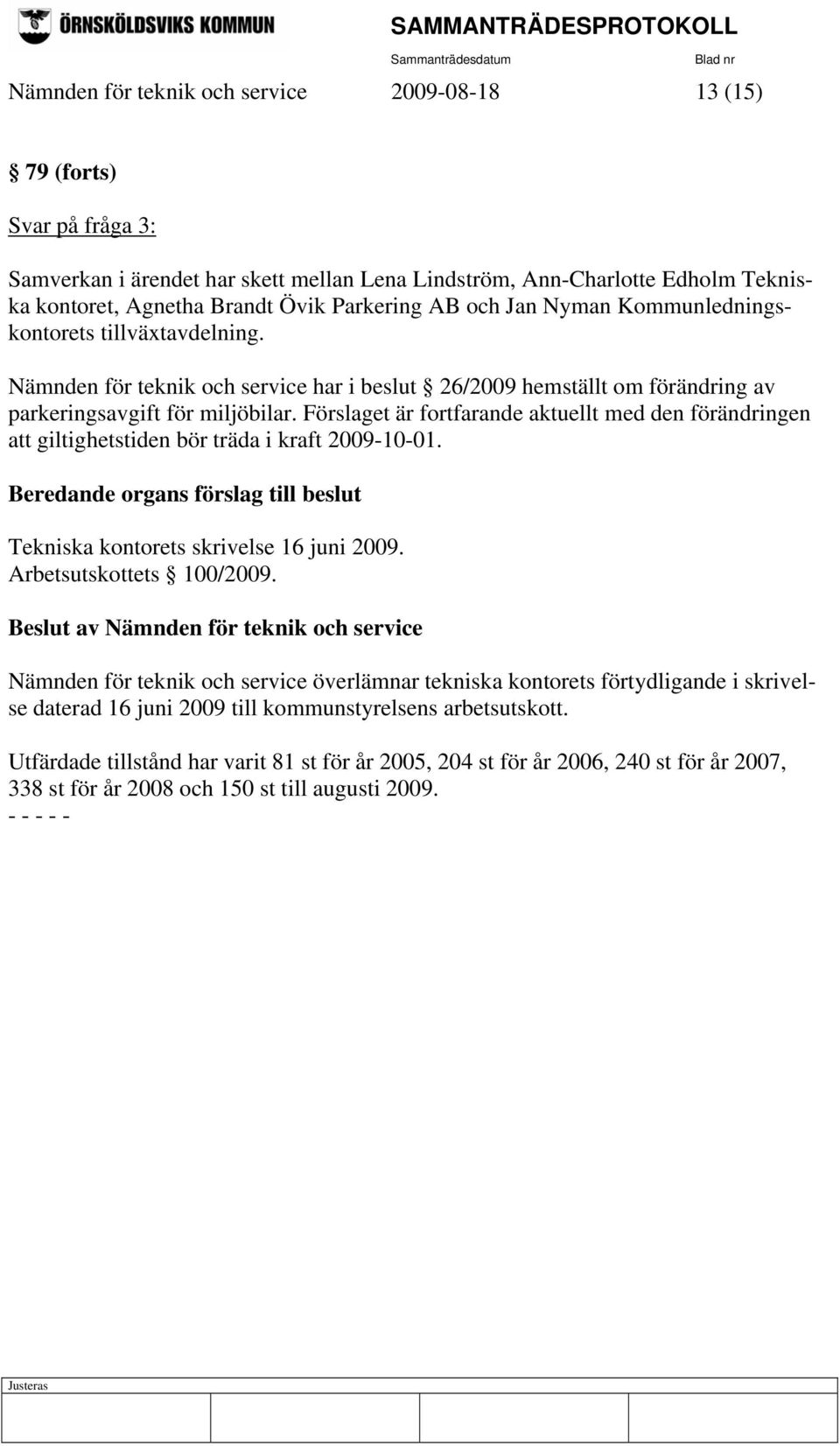 Förslaget är fortfarande aktuellt med den förändringen att giltighetstiden bör träda i kraft 2009-10-01. Beredande organs förslag till beslut Tekniska kontorets skrivelse 16 juni 2009.