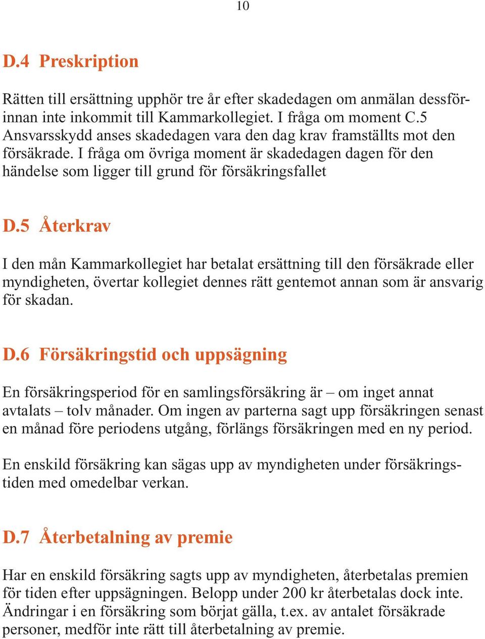 5 Återkrav I den mån Kammarkollegiet har betalat ersättning till den försäkrade eller myndigheten, övertar kollegiet dennes rätt gentemot annan som är ansvarig för skadan. D.