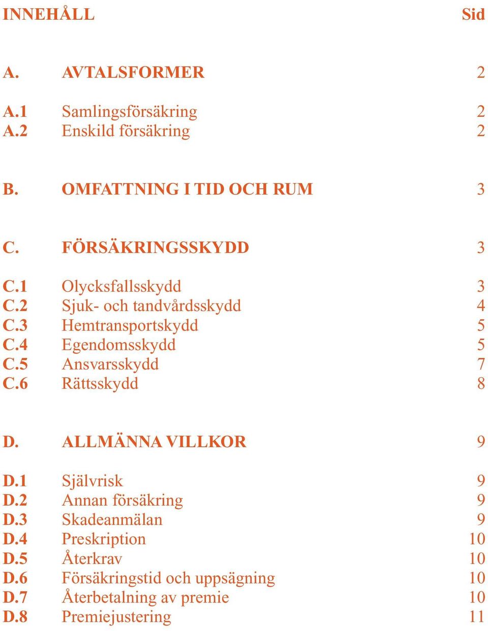 5 Ansvarsskydd 7 C.6 Rättsskydd 8 D. ALLMÄNNA VILLKOR 9 D.1 Självrisk 9 D.2 Annan försäkring 9 D.3 Skadeanmälan 9 D.