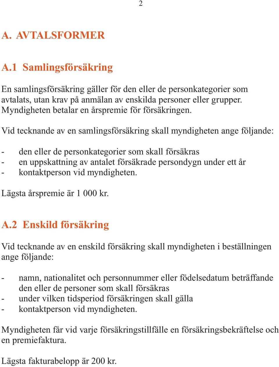 Vid tecknande av en samlingsförsäkring skall myndigheten ange följande: - den eller de personkategorier som skall försäkras - en uppskattning av antalet försäkrade persondygn under ett år -