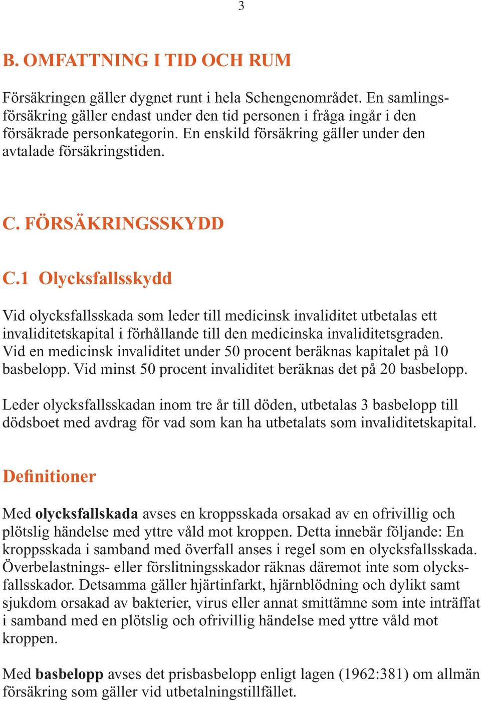 1 Olycksfallsskydd Vid olycksfallsskada som leder till medicinsk invaliditet utbetalas ett invaliditetskapital i förhållande till den medicinska invaliditetsgraden.