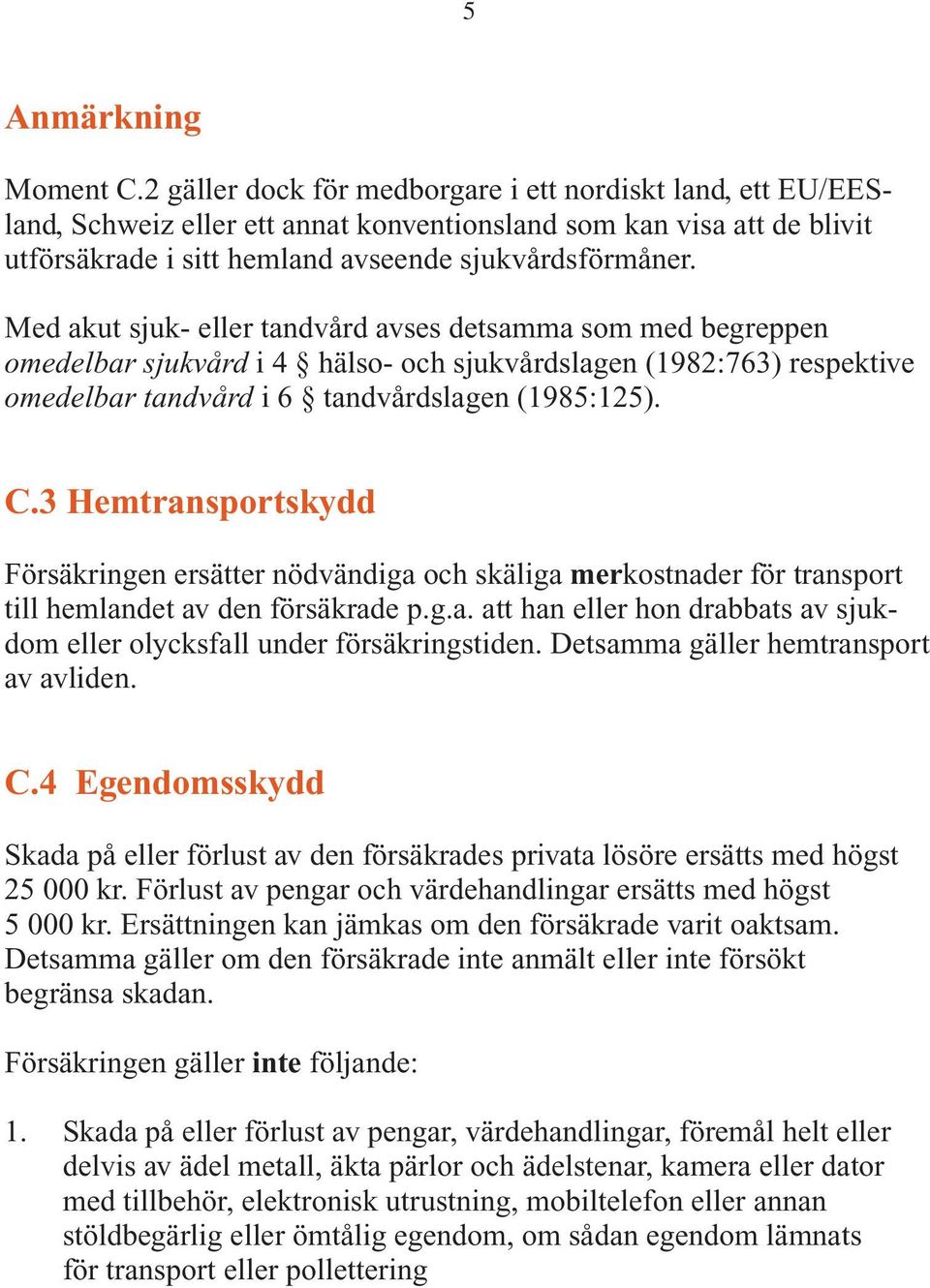 Med akut sjuk- eller tandvård avses detsamma som med begreppen omedelbar sjukvård i 4 hälso- och sjukvårdslagen (1982:763) respektive omedelbar tandvård i 6 tandvårdslagen (1985:125). C.