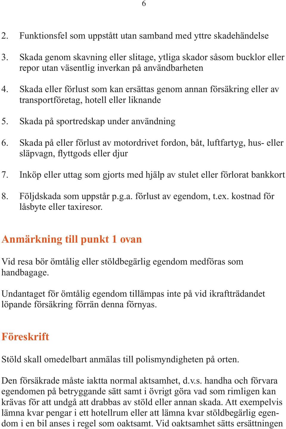 Skada på eller förlust av motordrivet fordon, båt, luftfartyg, hus- eller släpvagn, flyttgods eller djur 7. Inköp eller uttag som gjorts med hjälp av stulet eller förlorat bankkort 8.