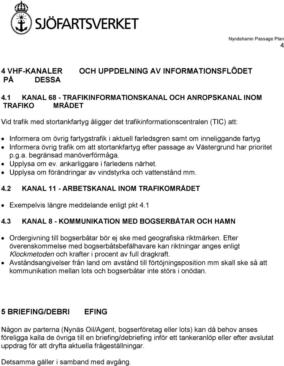 farledsgren samt om inneliggande fartyg Informera övrig trafik om att stortankfartyg efter passage av Västergrund har prioritet p.g.a. begränsad manöverförmåga. Upplysa om ev.