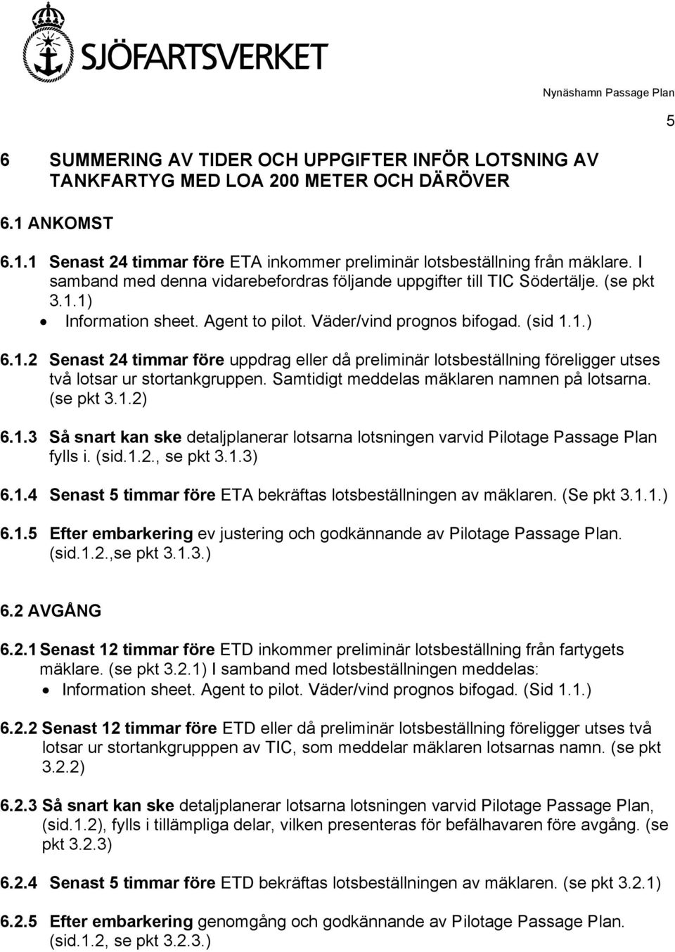 1) Information sheet. Agent to pilot. Väder/vind prognos bifogad. (sid 1.1.) 6.1.2 Senast 24 timmar före uppdrag eller då preliminär lotsbeställning föreligger utses två lotsar ur stortankgruppen.