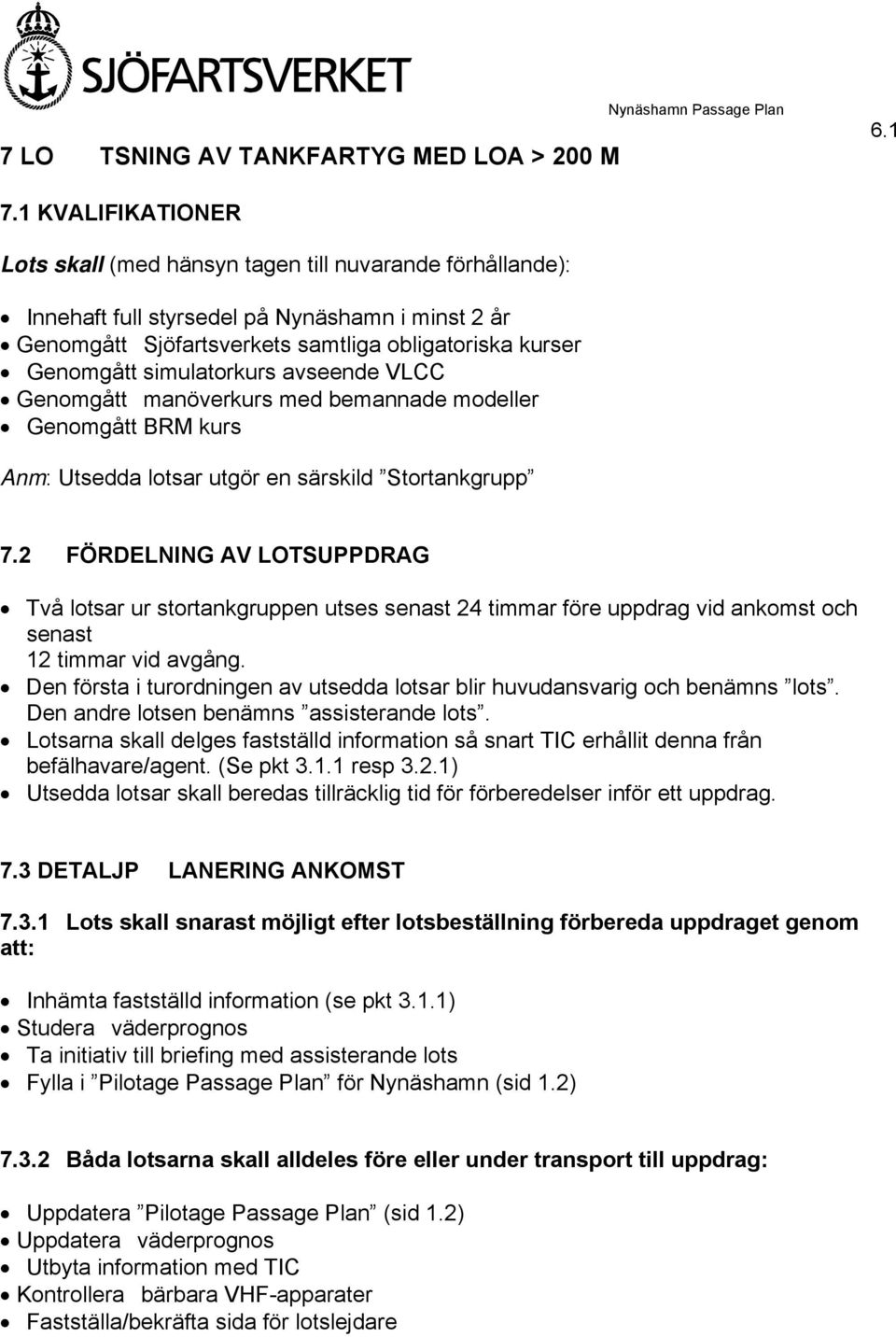 simulatorkurs avseende VLCC Genomgått manöverkurs med bemannade modeller Genomgått BRM kurs Anm: Utsedda lotsar utgör en särskild Stortankgrupp 7.