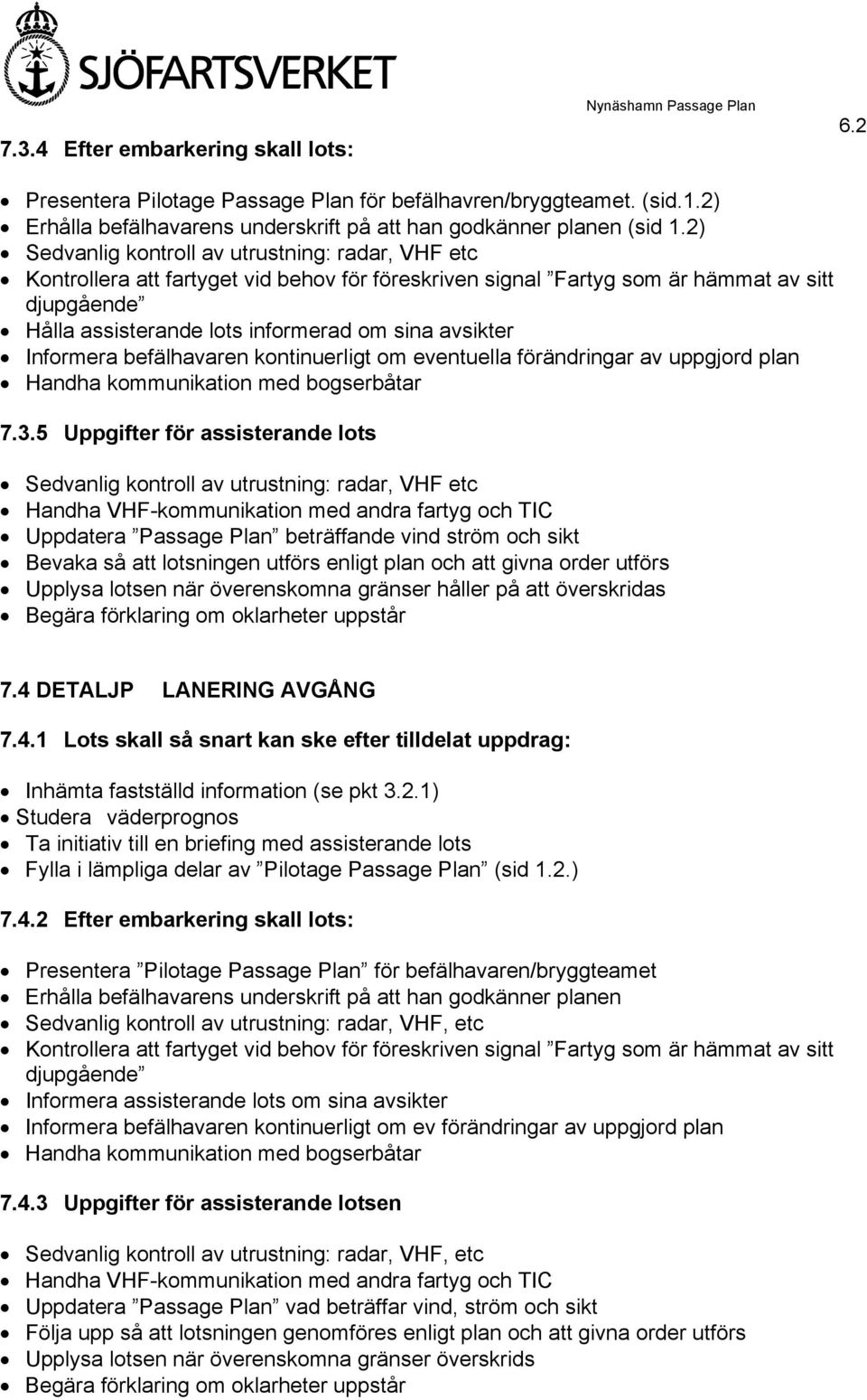 2) Sedvanlig kontroll av utrustning: radar, VHF etc Kontrollera att fartyget vid behov för föreskriven signal Fartyg som är hämmat av sitt djupgående Hålla assisterande lots informerad om sina