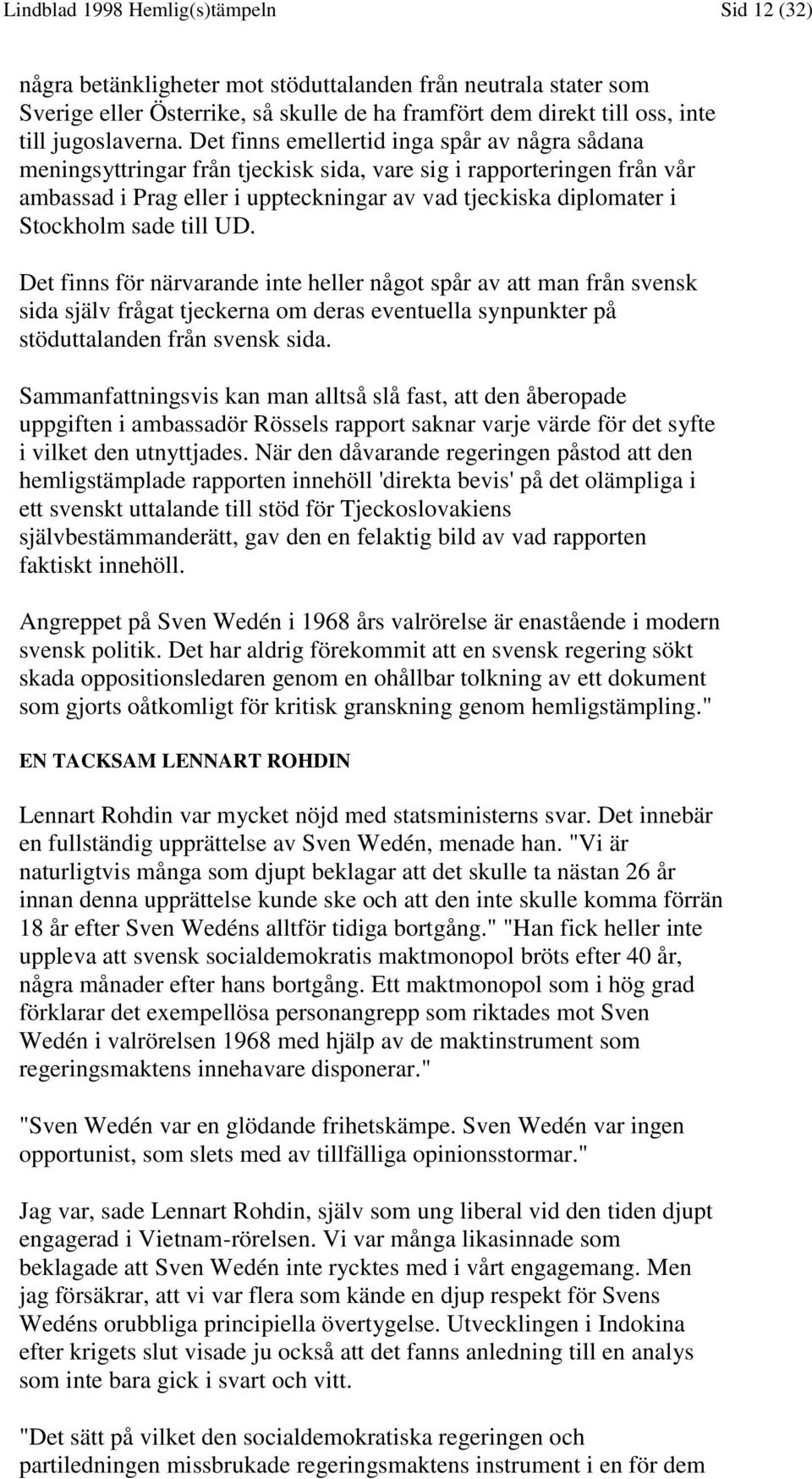 Det finns emellertid inga spår av några sådana meningsyttringar från tjeckisk sida, vare sig i rapporteringen från vår ambassad i Prag eller i uppteckningar av vad tjeckiska diplomater i Stockholm