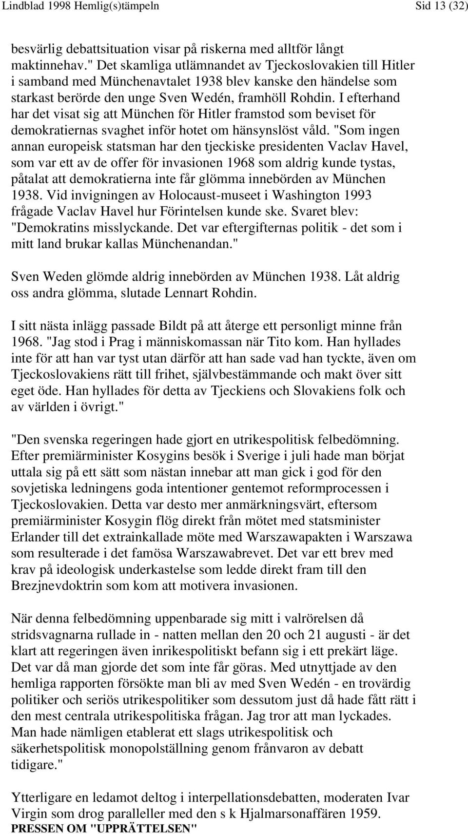 I efterhand har det visat sig att München för Hitler framstod som beviset för demokratiernas svaghet inför hotet om hänsynslöst våld.