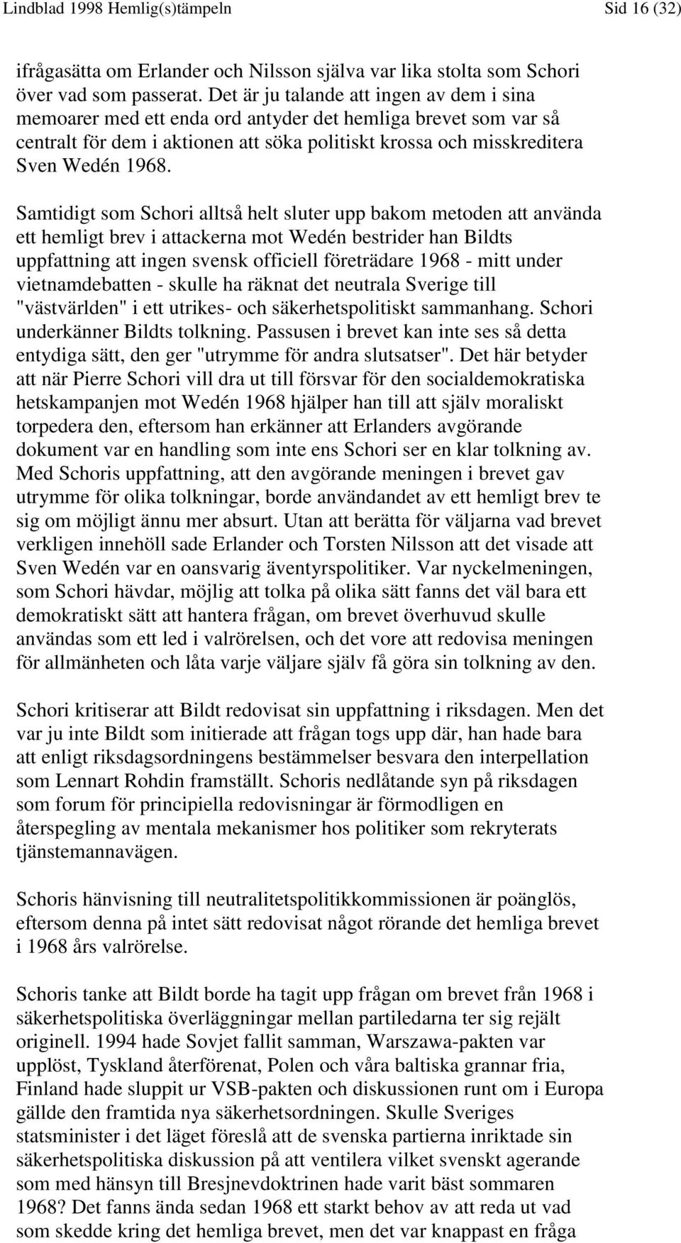 Samtidigt som Schori alltså helt sluter upp bakom metoden att använda ett hemligt brev i attackerna mot Wedén bestrider han Bildts uppfattning att ingen svensk officiell företrädare 1968 - mitt under