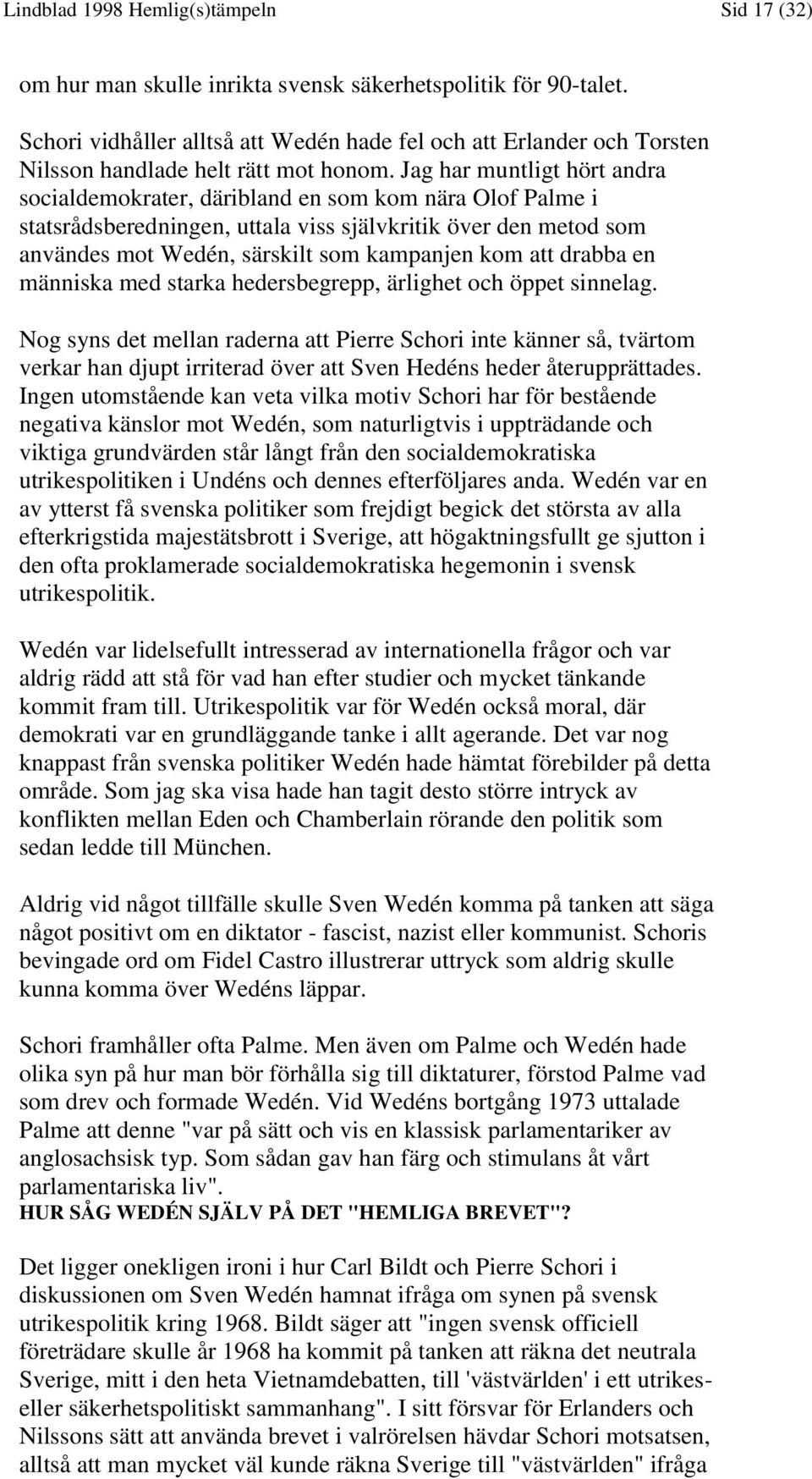 Jag har muntligt hört andra socialdemokrater, däribland en som kom nära Olof Palme i statsrådsberedningen, uttala viss självkritik över den metod som användes mot Wedén, särskilt som kampanjen kom