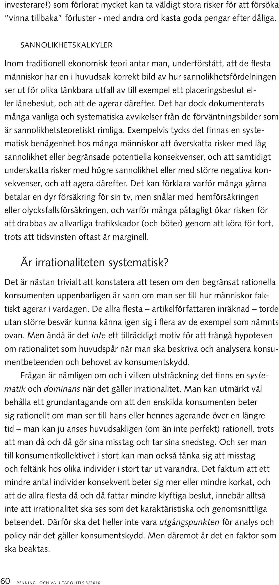 utfall av till exempel ett placeringsbeslut eller lånebeslut, och att de agerar därefter.