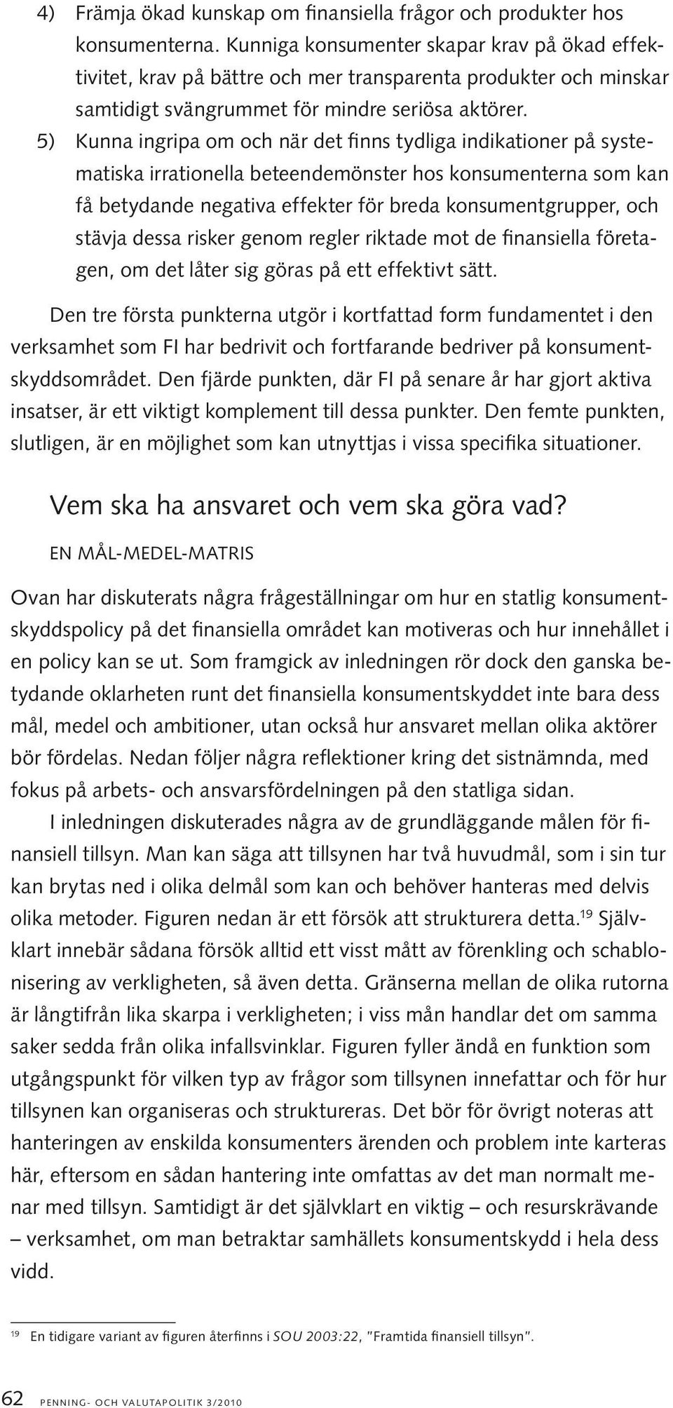 5) Kunna ingripa om och när det finns tydliga indikationer på systematiska irrationella beteendemönster hos konsumenterna som kan få betydande negativa effekter för breda konsumentgrupper, och stävja