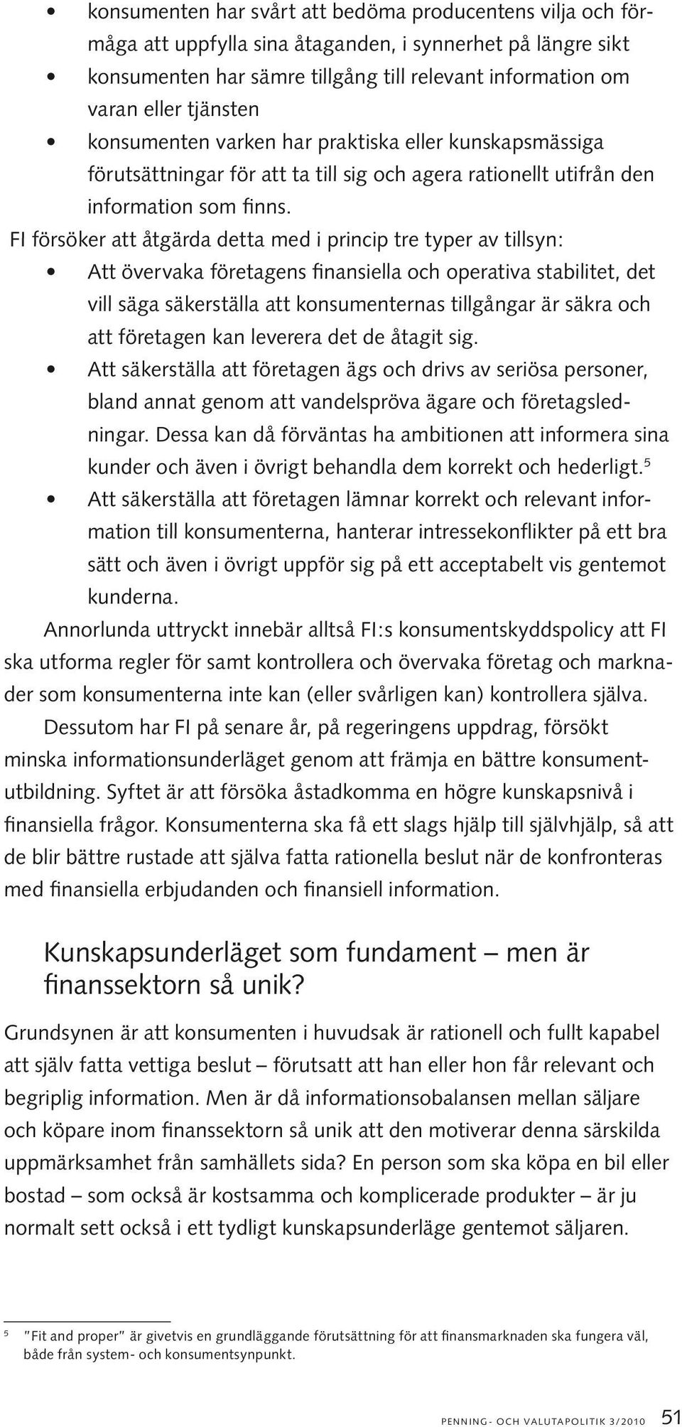 FI försöker att åtgärda detta med i princip tre typer av tillsyn: Att övervaka företagens finansiella och operativa stabilitet, det vill säga säkerställa att konsumenternas tillgångar är säkra och