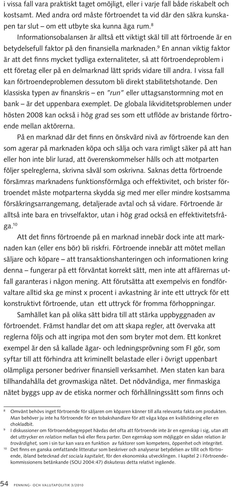 9 En annan viktig faktor är att det finns mycket tydliga externaliteter, så att förtroendeproblem i ett företag eller på en delmarknad lätt sprids vidare till andra.