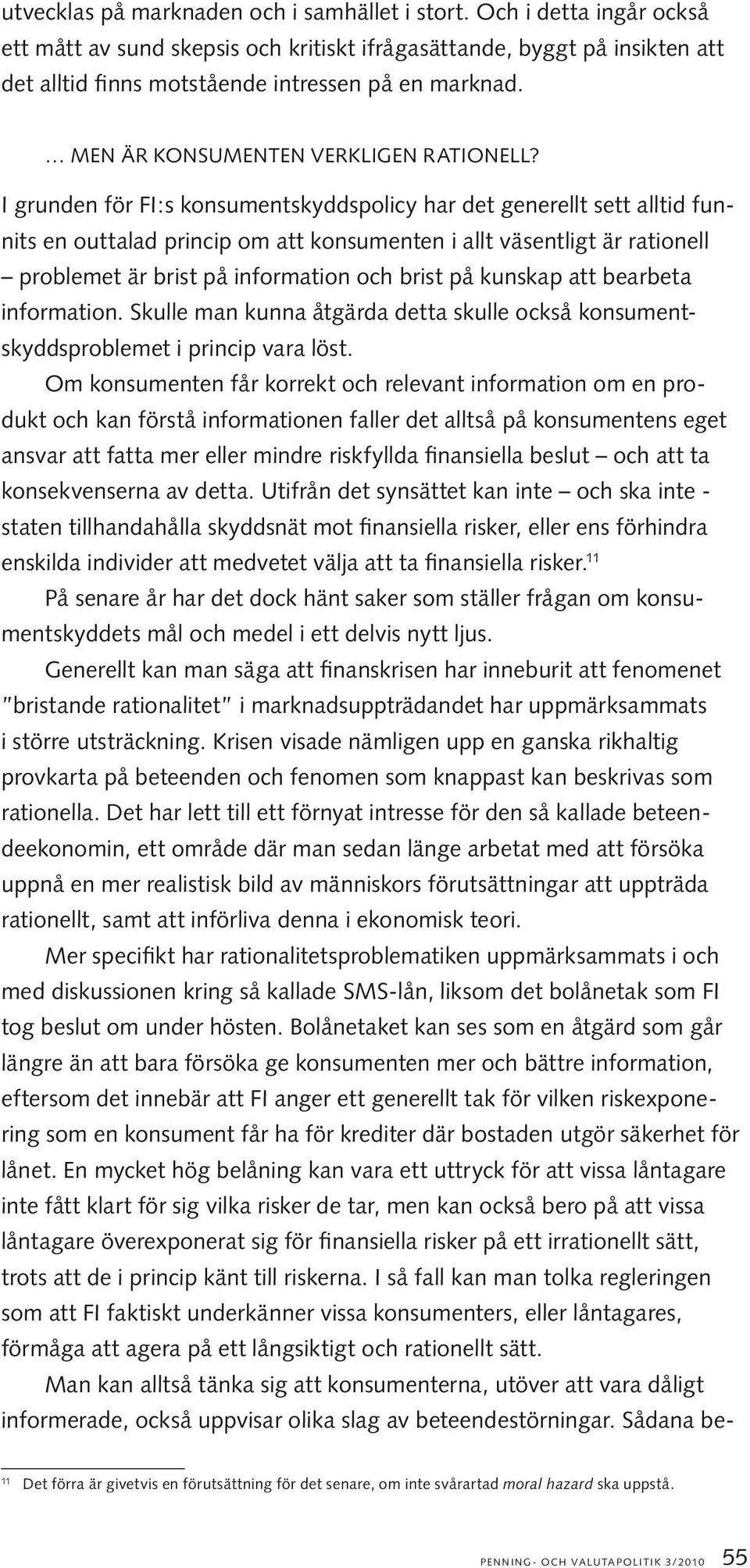 I grunden för FI:s konsumentskyddspolicy har det generellt sett alltid funnits en outtalad princip om att konsumenten i allt väsentligt är rationell problemet är brist på information och brist på