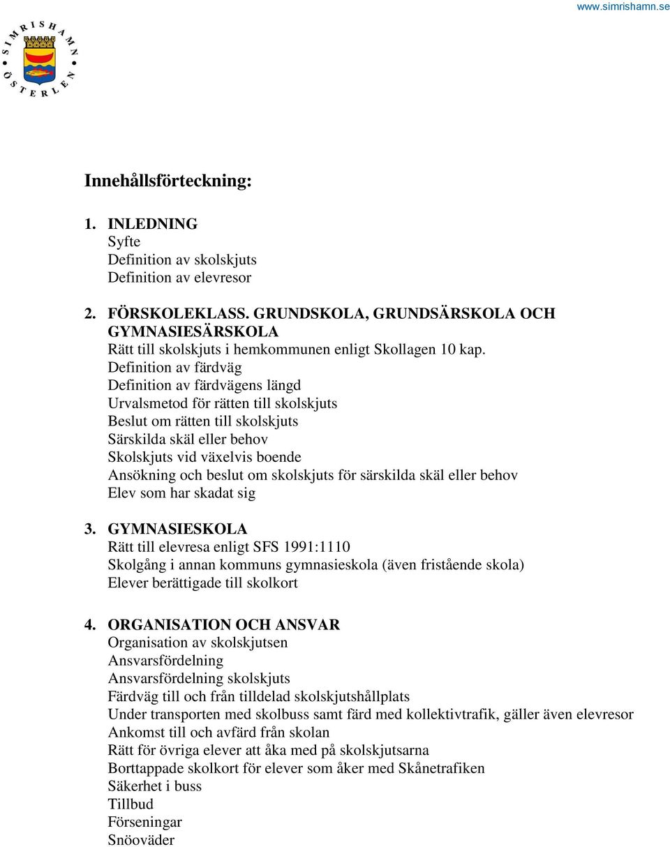 Definition av färdväg Definition av färdvägens längd Urvalsmetod för rätten till skolskjuts Beslut om rätten till skolskjuts Särskilda skäl eller behov Skolskjuts vid växelvis boende Ansökning och