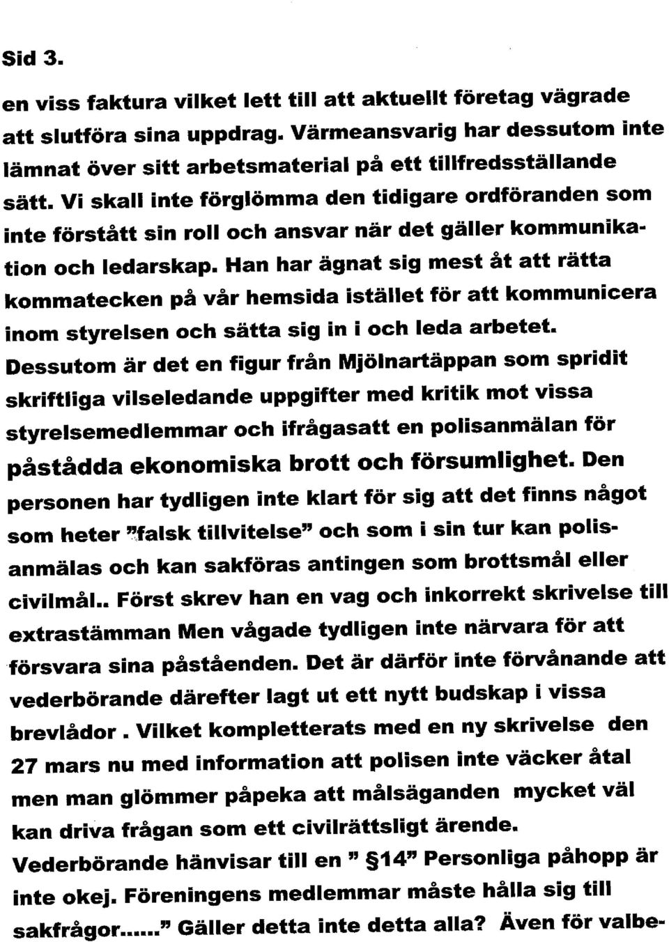 Han har ägnat sig mest åt att rätta kommatecken på vår hemsida istället för att kommunicera inom styrelsen och sätta sig in i och leda arbetet.