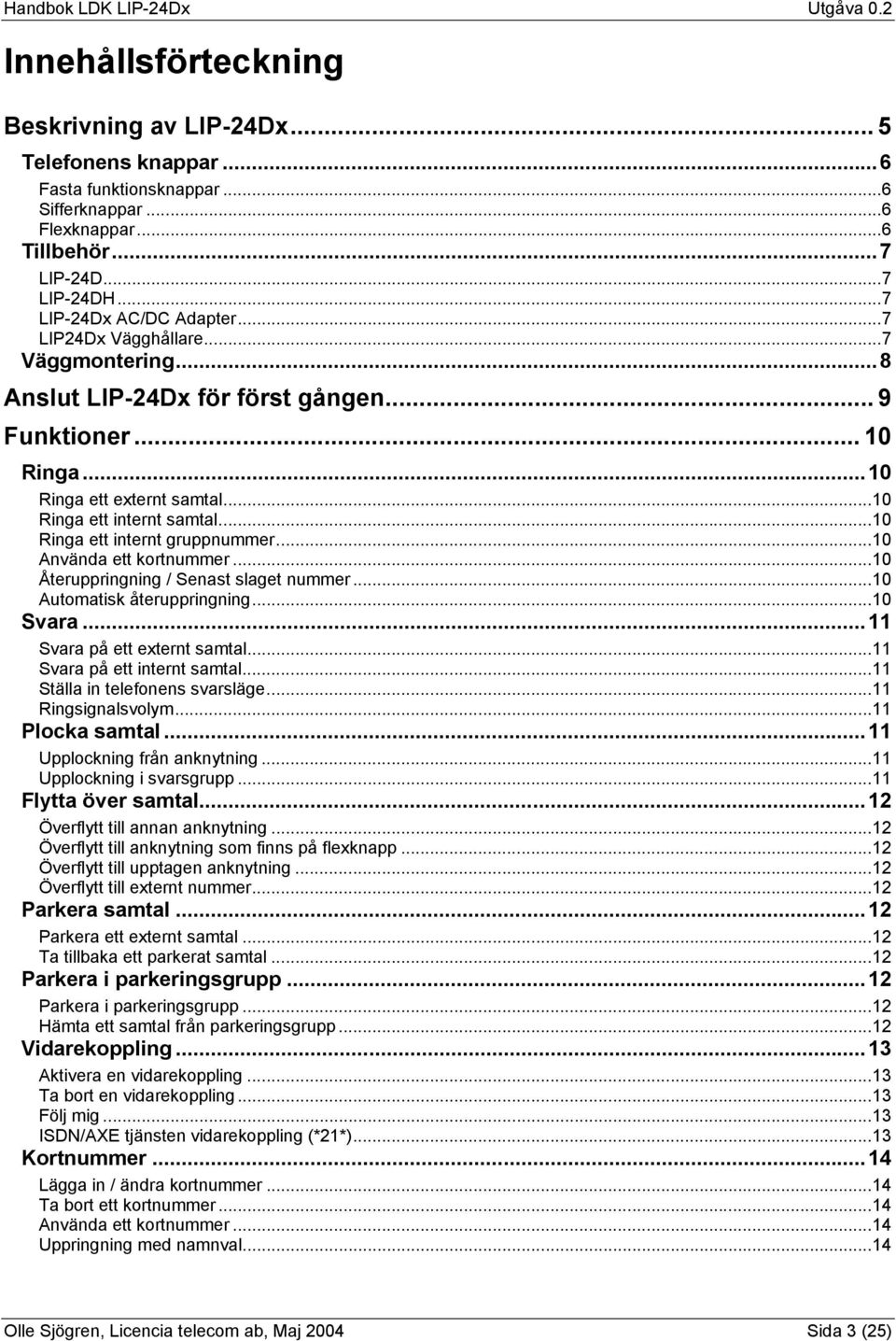 ..10 Använda ett kortnummer...10 Återuppringning / Senast slaget nummer...10 Automatisk återuppringning...10 Svara...11 Svara på ett externt samtal...11 Svara på ett internt samtal.